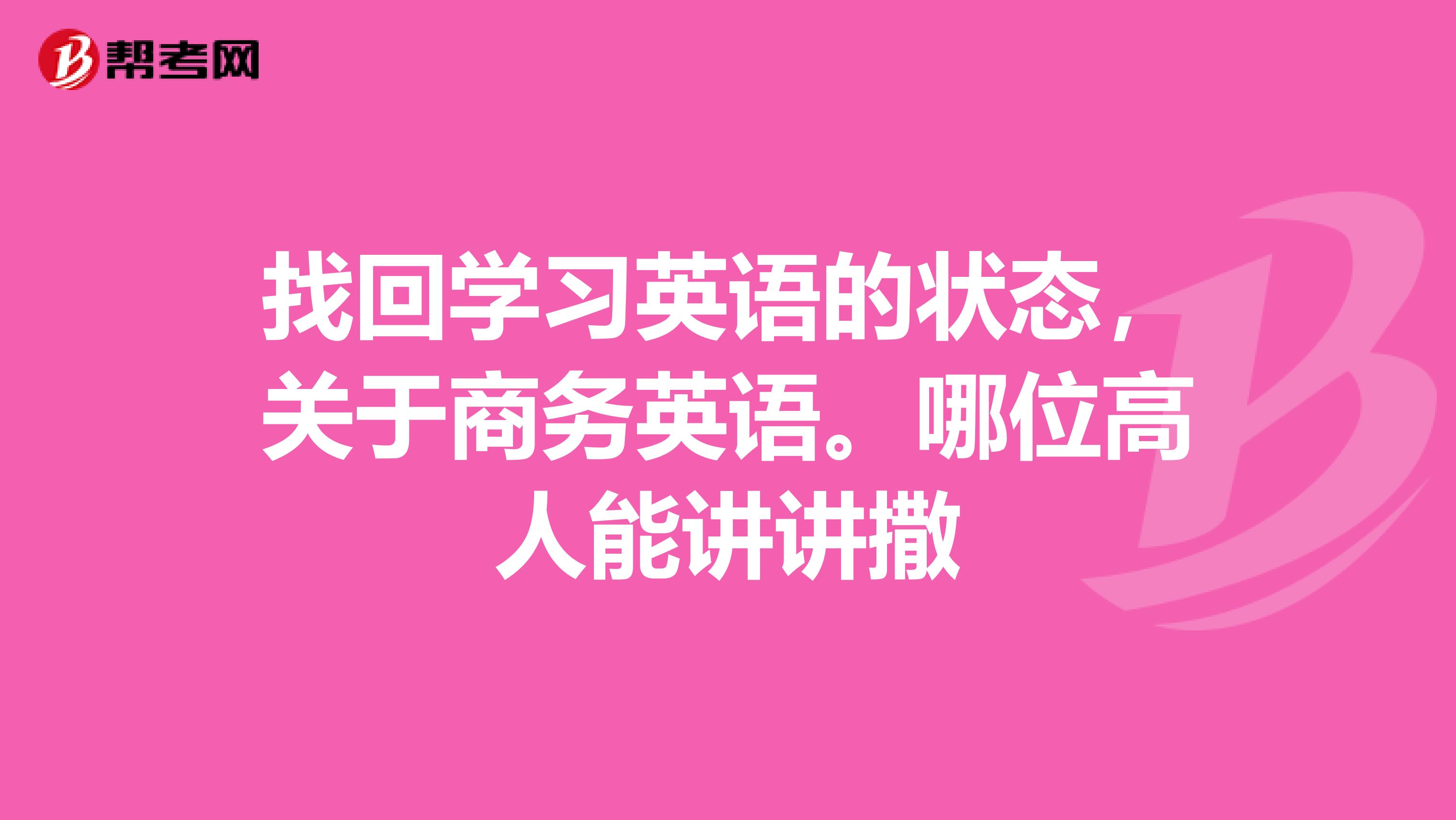 找回学习英语的状态，关于商务英语。哪位高人能讲讲撒