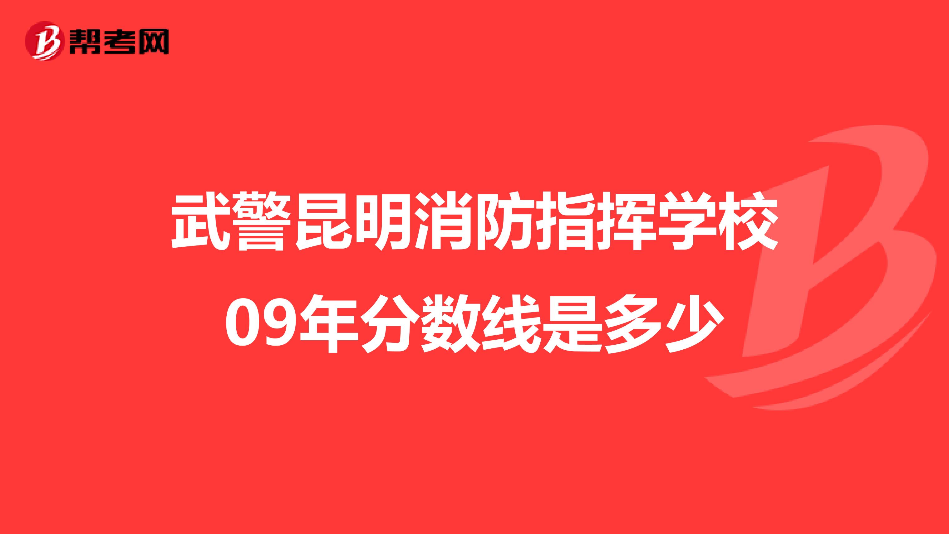 武警昆明消防指挥学校09年分数线是多少