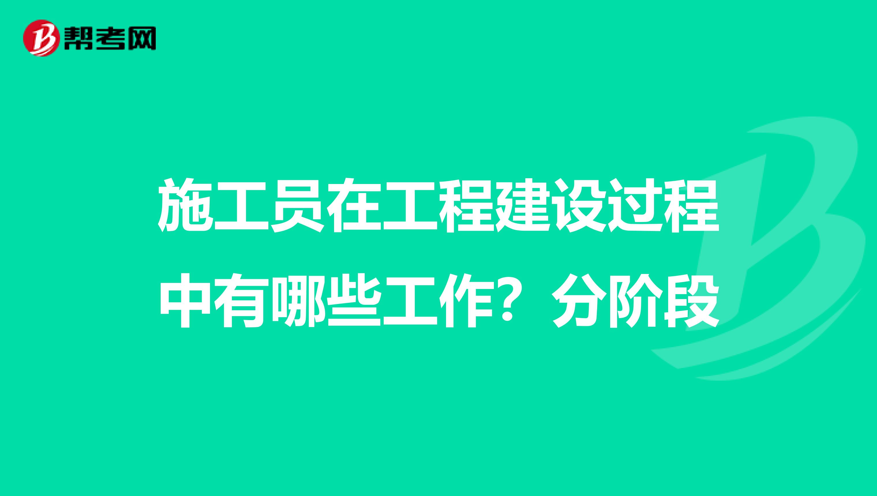 施工员在工程建设过程中有哪些工作？分阶段