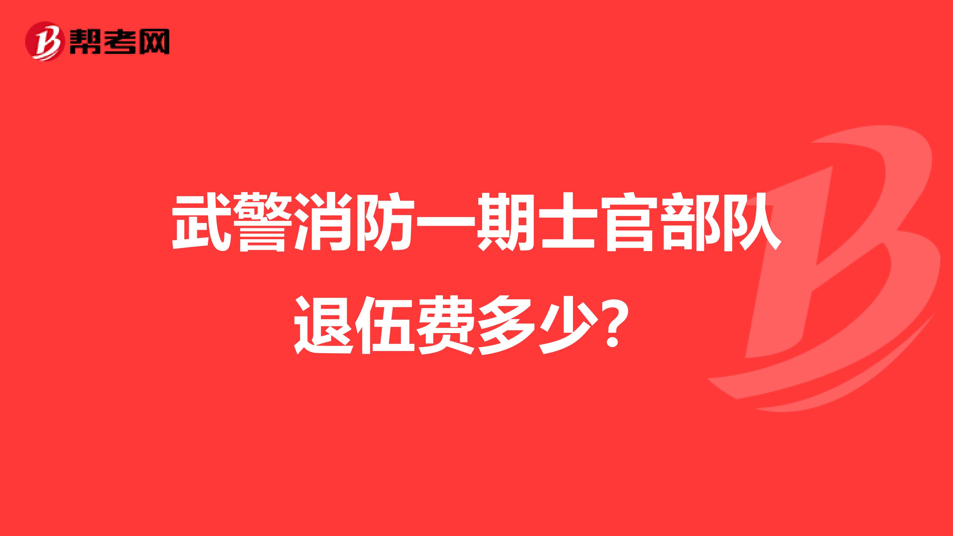 武警消防一期士官部队退伍费多少？