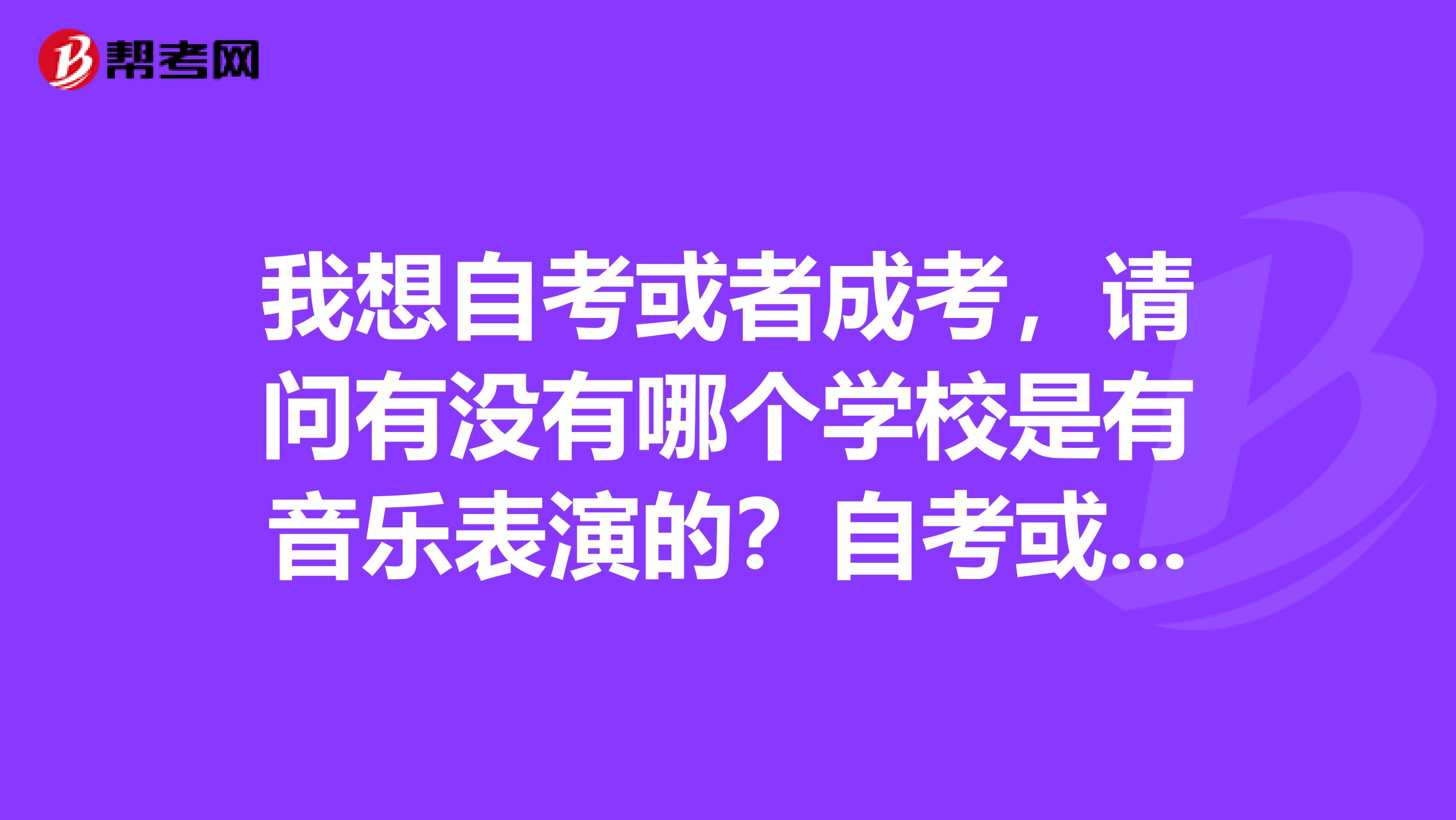 我想自考或者成考，请问有没有哪个学校是有音乐表演的？自考或者成考本科可以考研吗？