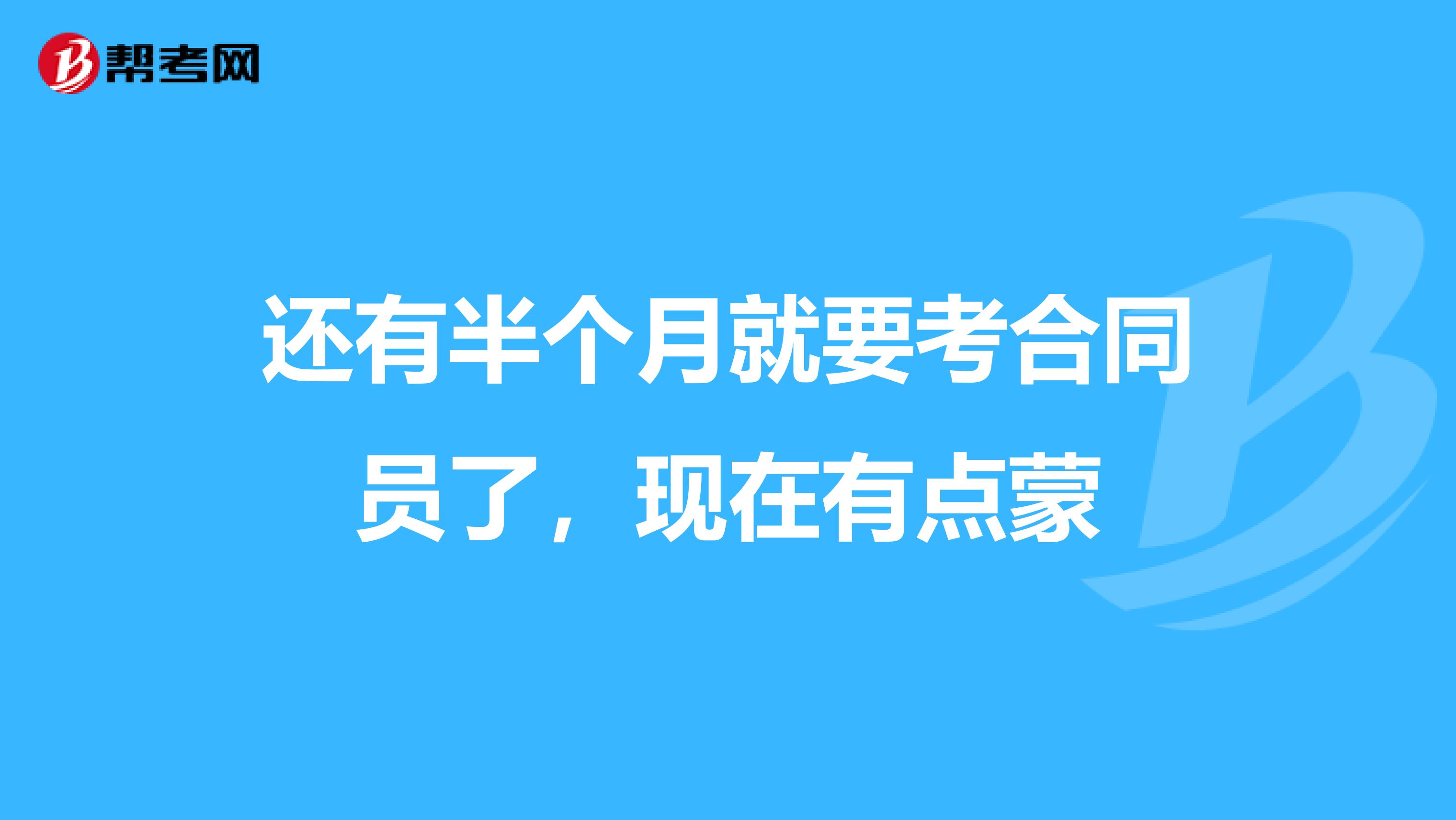 还有半个月就要考合同员了,现在有点蒙