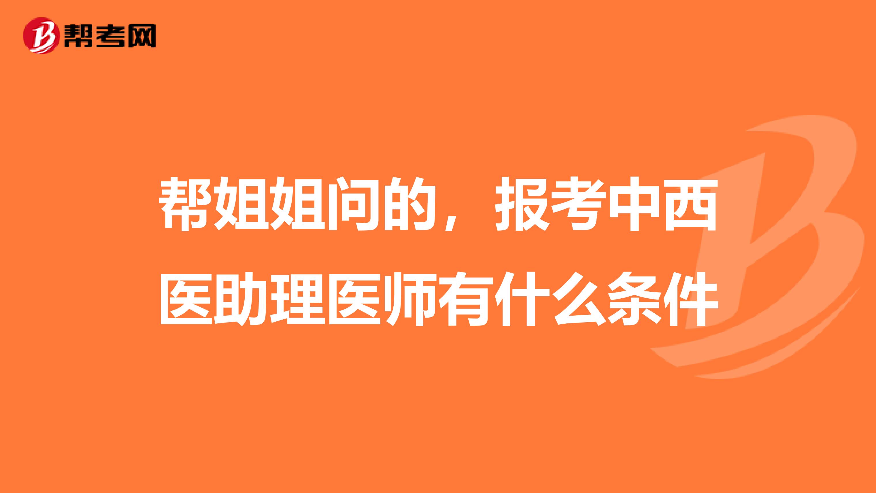 帮姐姐问的,报考中西医助理医师有什么条件