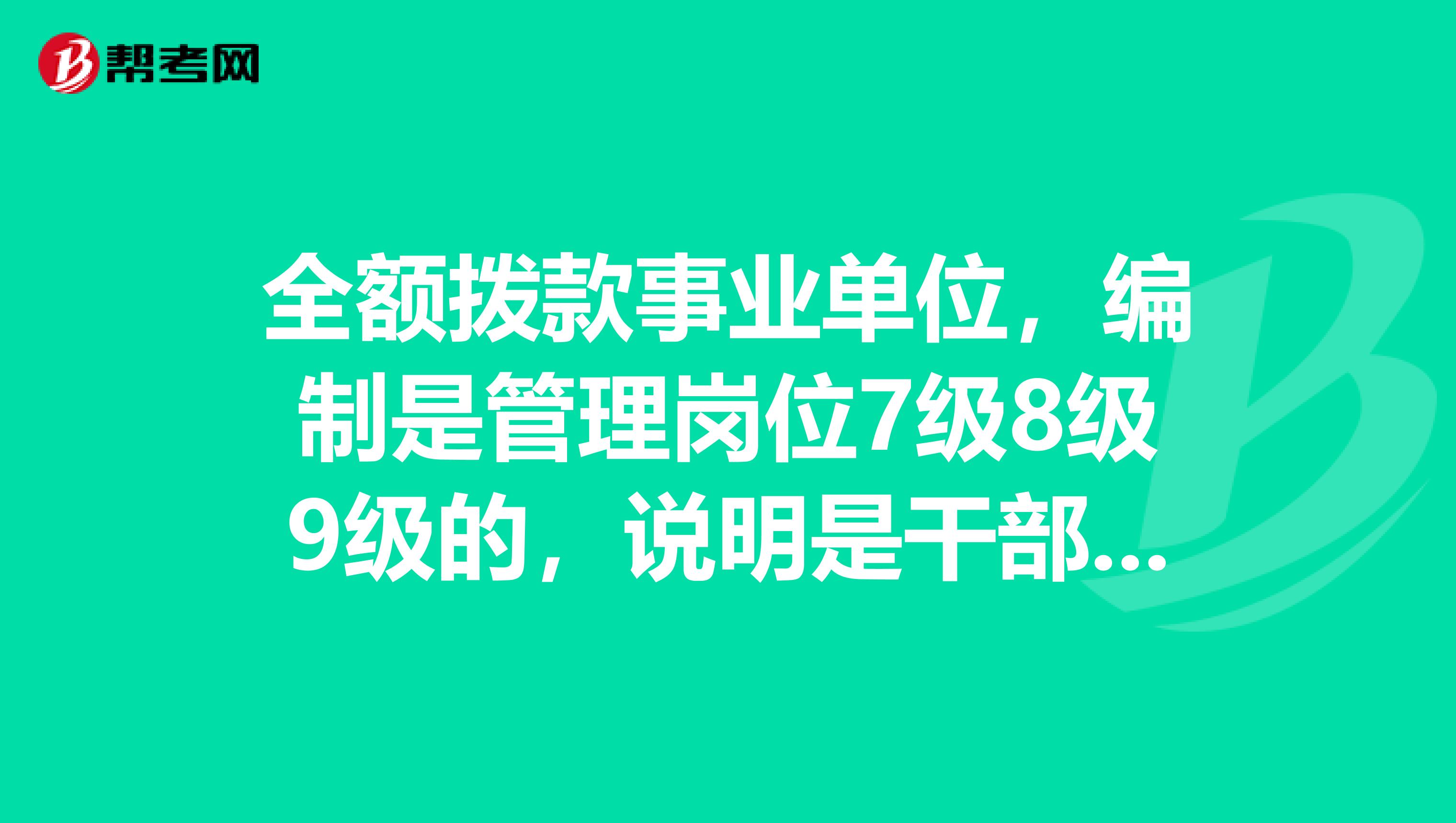 全額撥款事業單位，編制是管理崗位7級8級9級的，說明是干部身份還是工人身份？