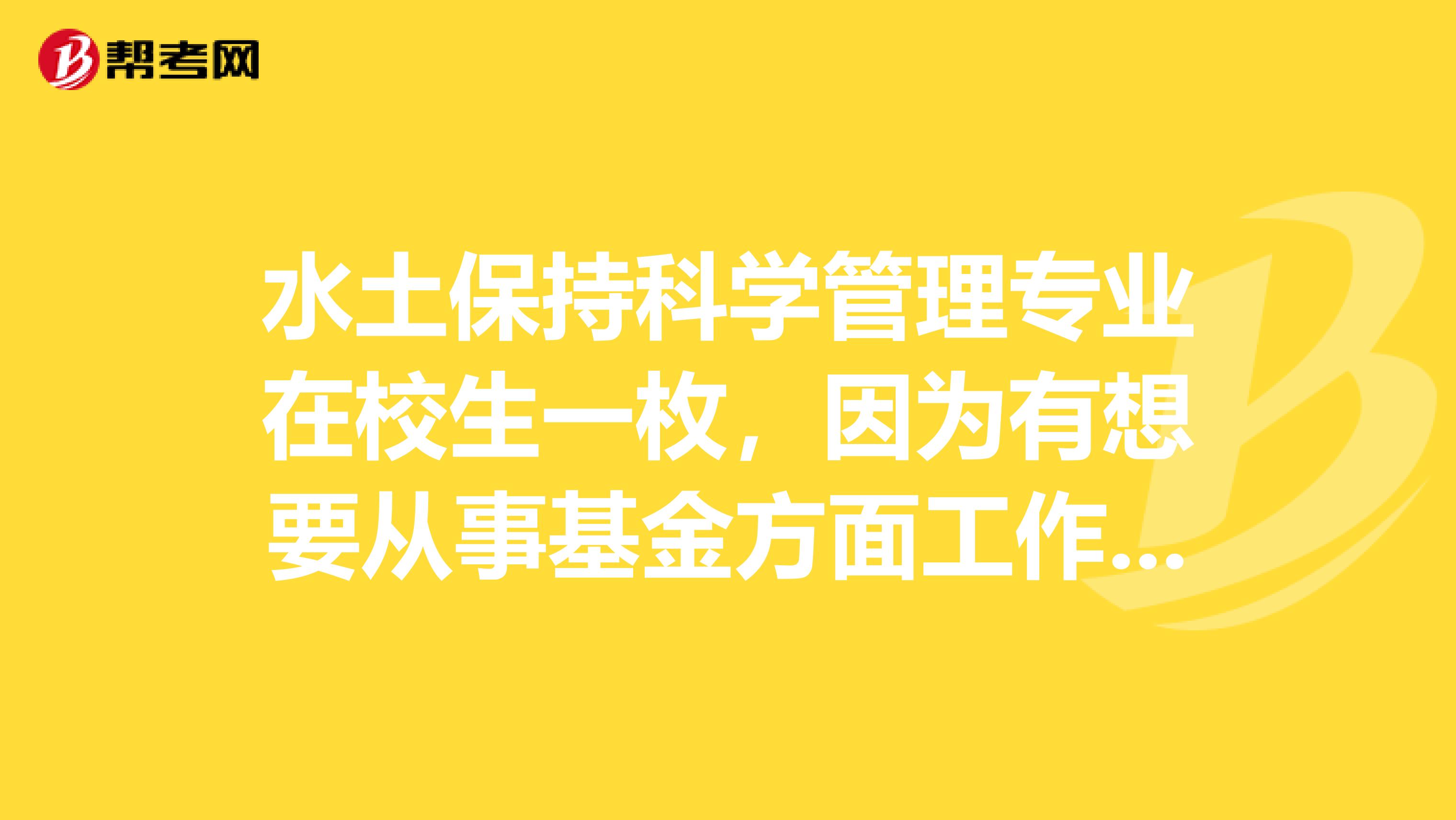 水土保持科学管理专业在校生一枚，因为有想要从事基金方面工作的想法，所以想报考基金从业考试，这个考试难不？