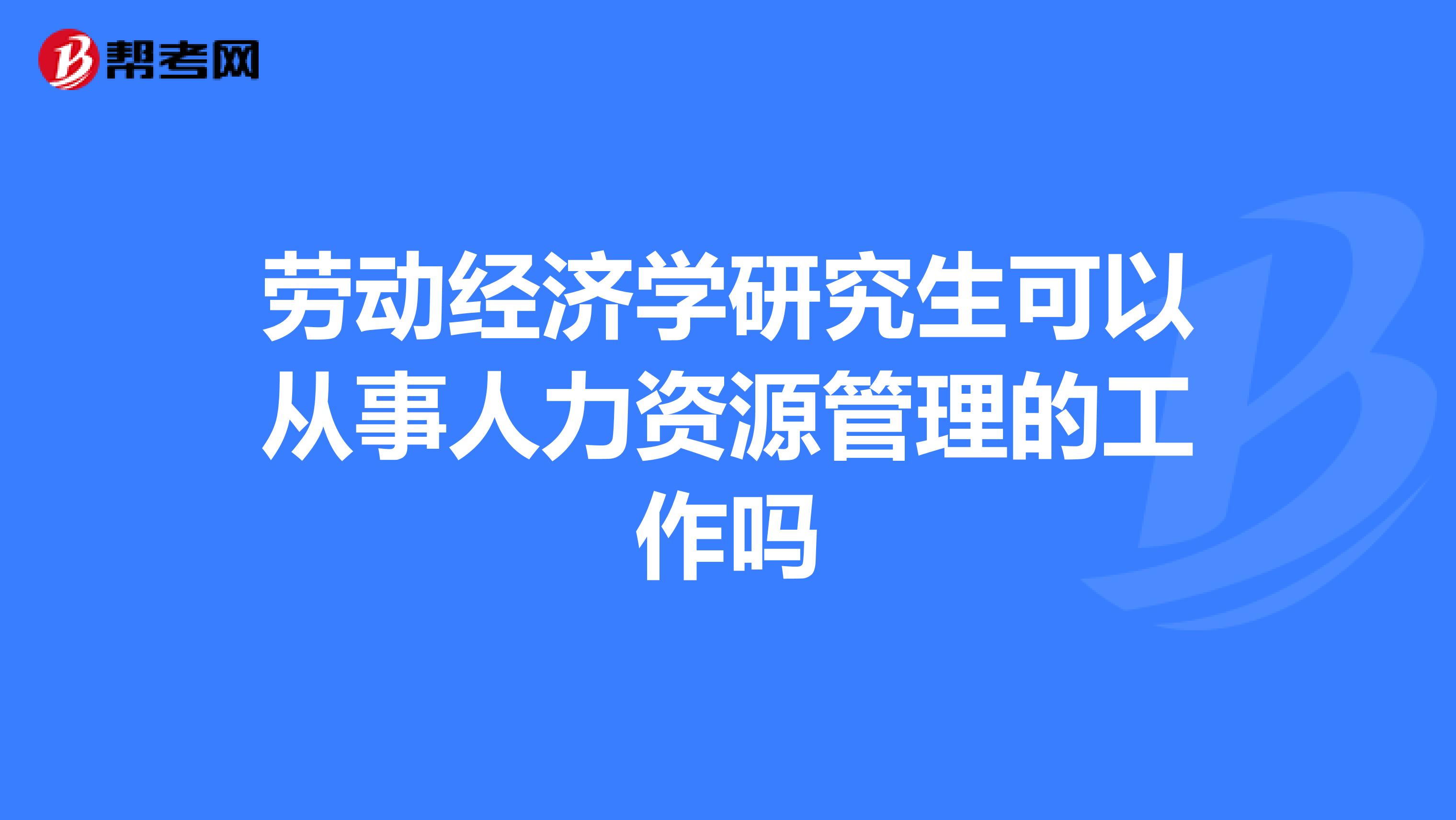 劳动经济学研究生可以从事人力资源管理的工作吗