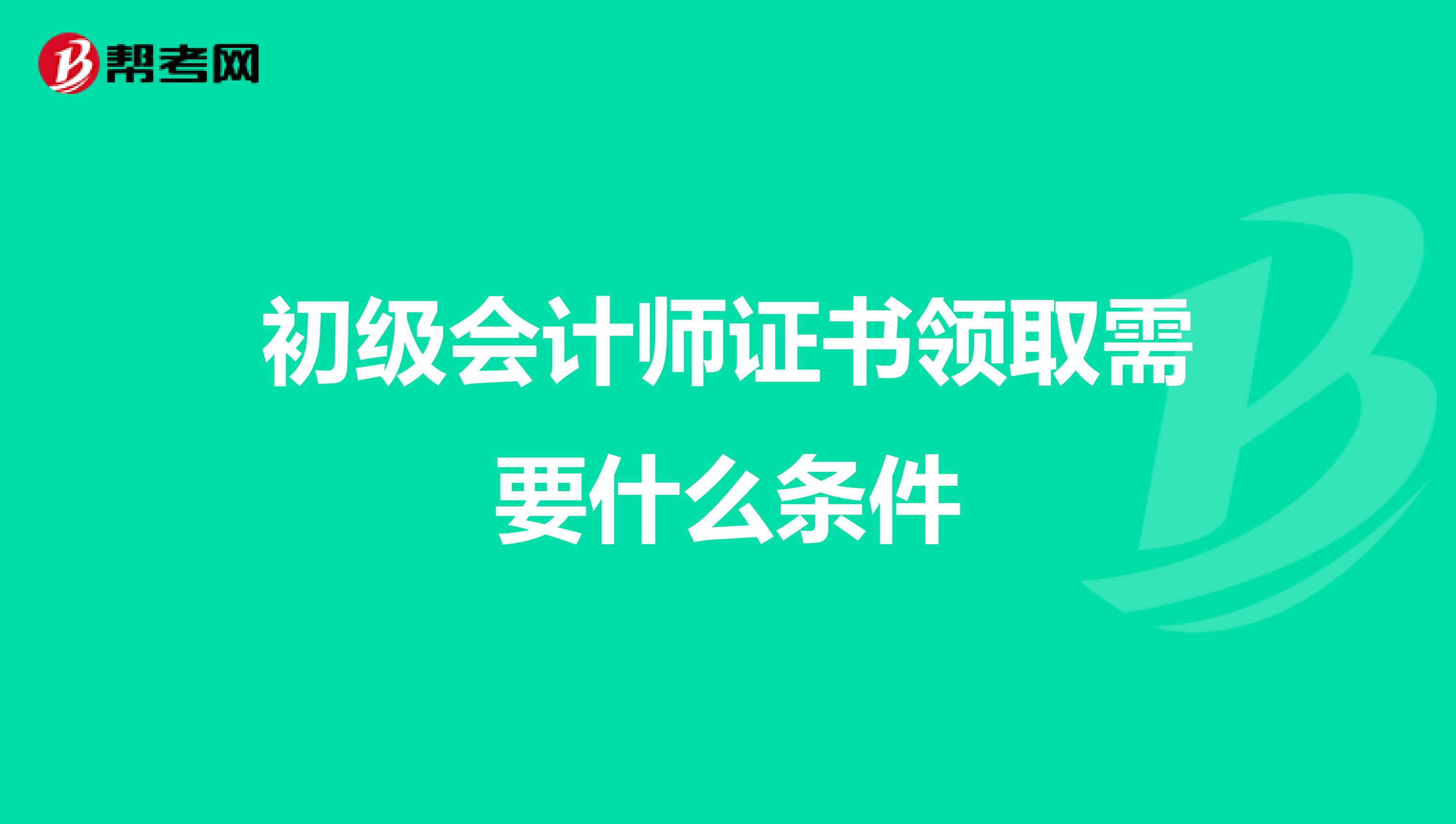 初级会计师证书领取需要什么条件