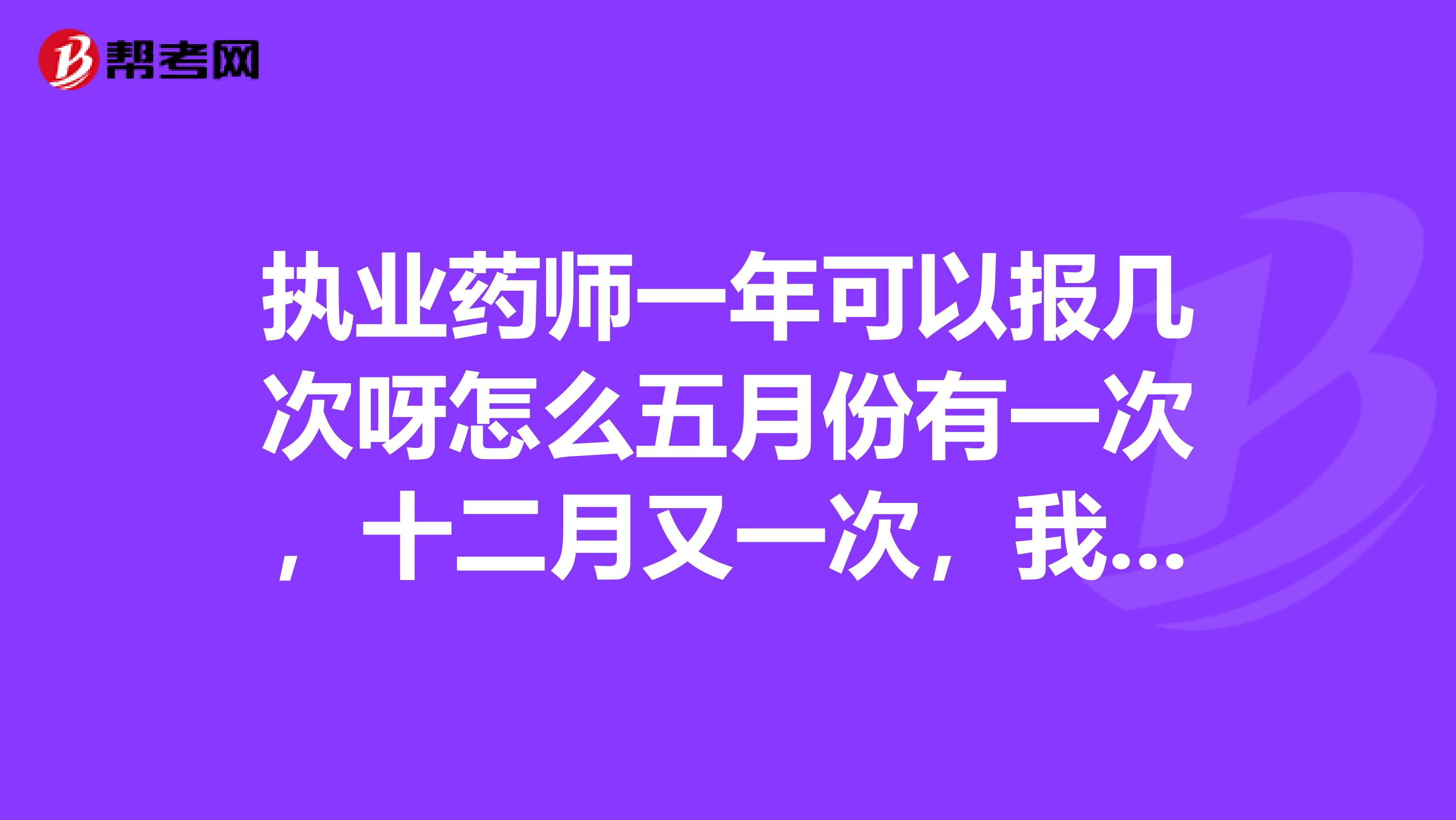 执业药师一年可以报几次呀怎么五月份有一次，十二月又一次，我是本科中药学毕业，还用先报药士吗