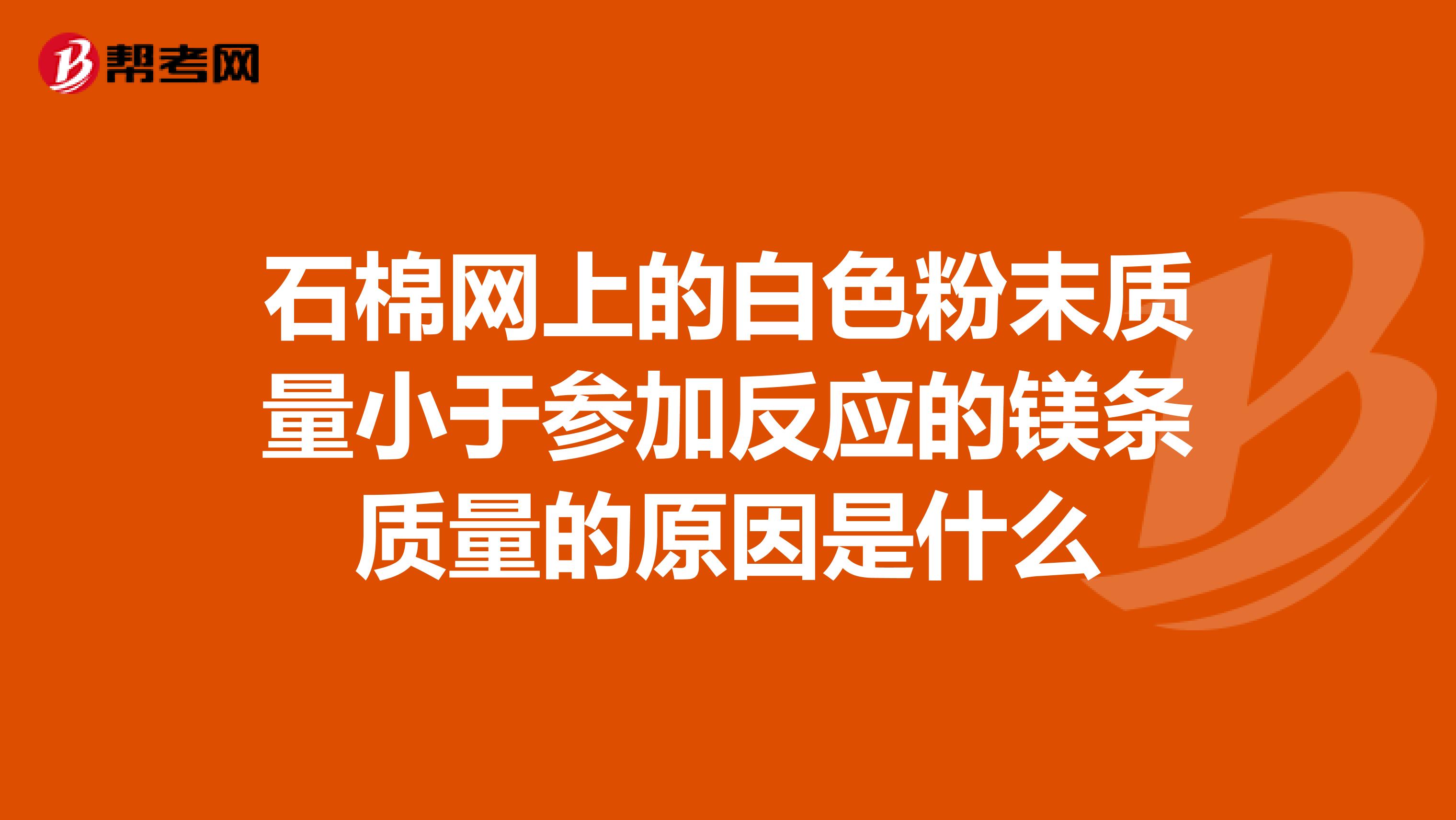 石棉网上的白色粉末质量小于参加反应的镁条质量的原因是什么