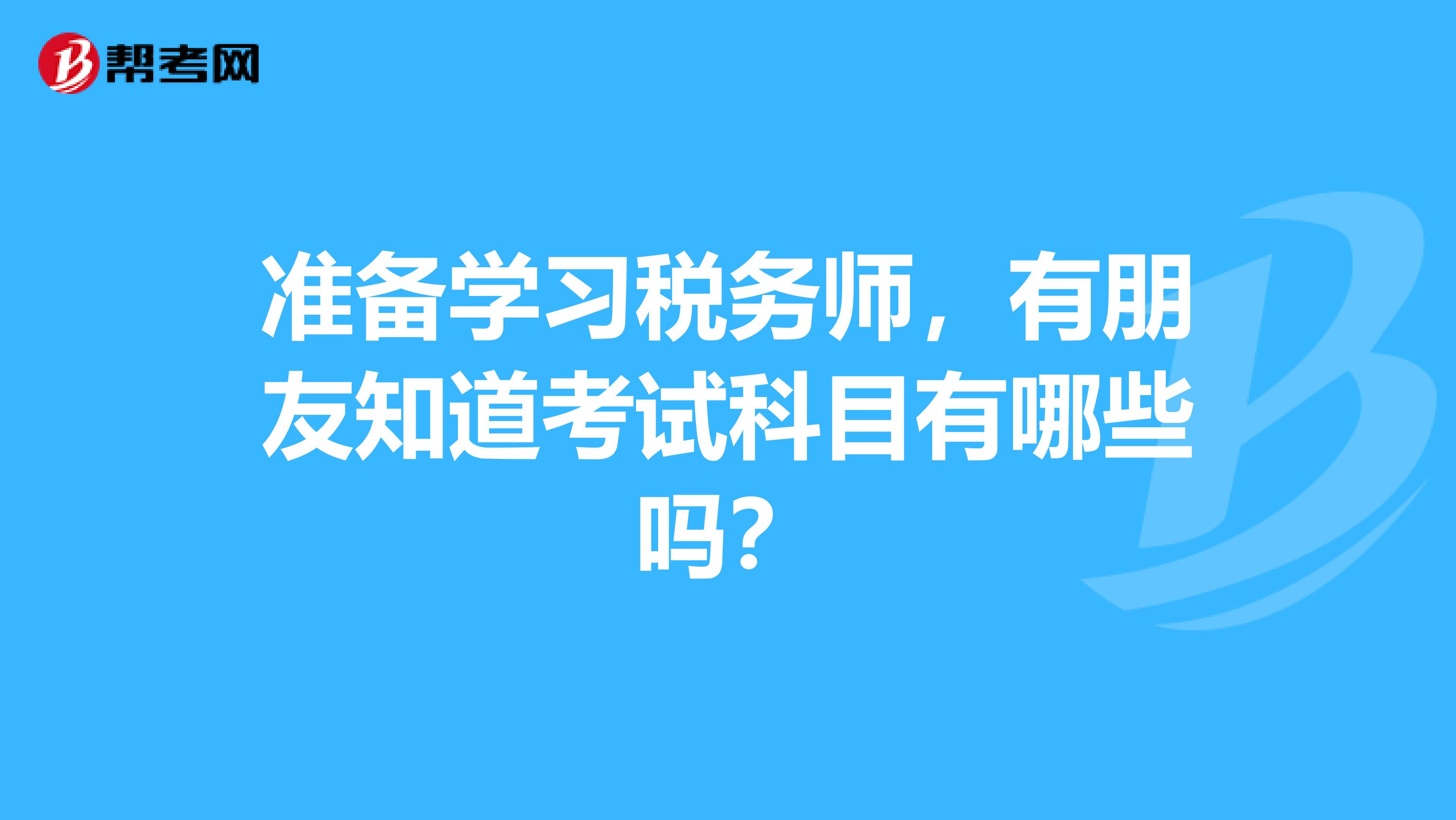 準(zhǔn)備學(xué)習(xí)稅務(wù)師,有朋友知道考試科目有哪些嗎?