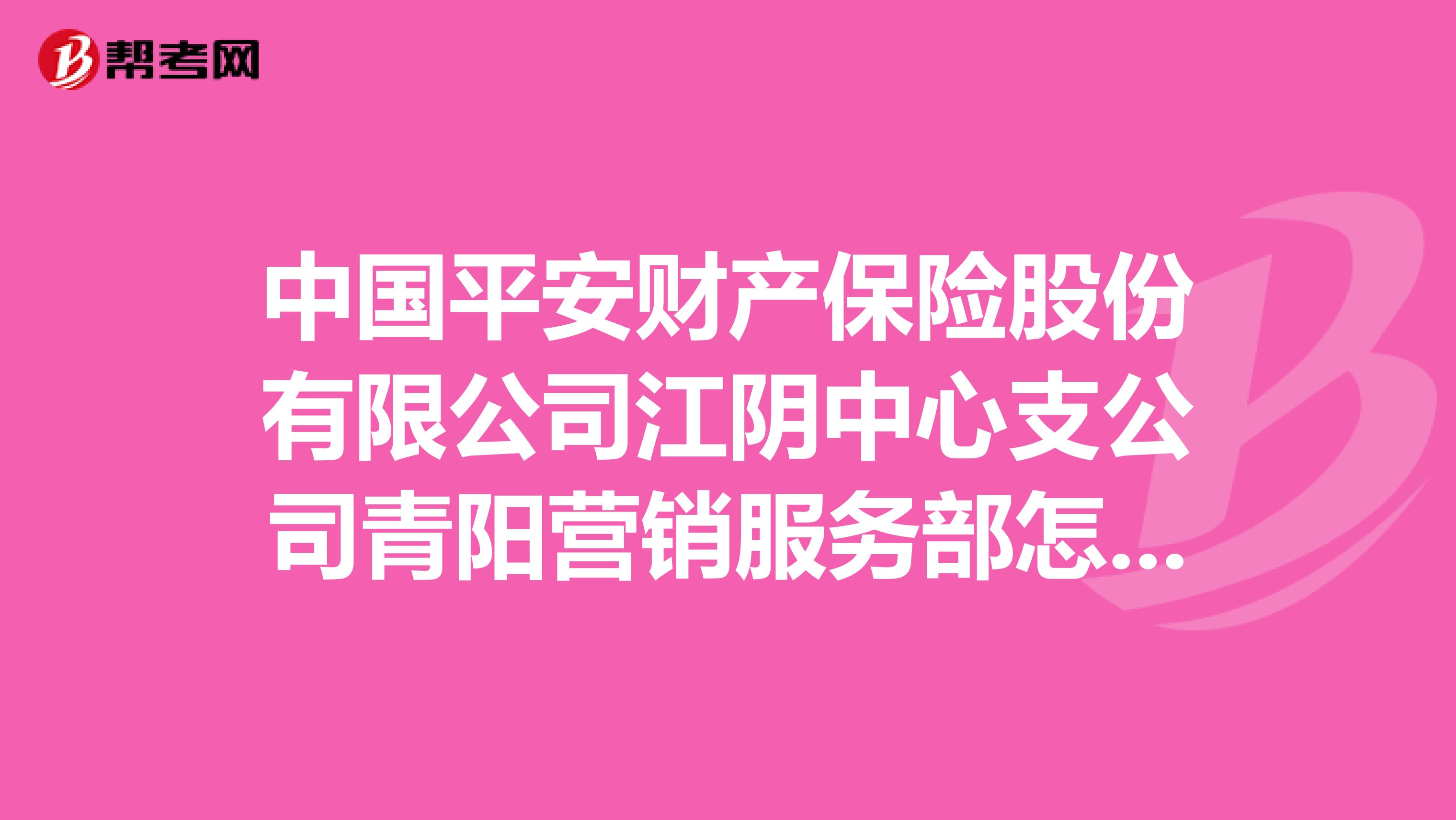 中国平安财产保险股份有限公司江阴中心支公司青阳营销服务部怎么样？