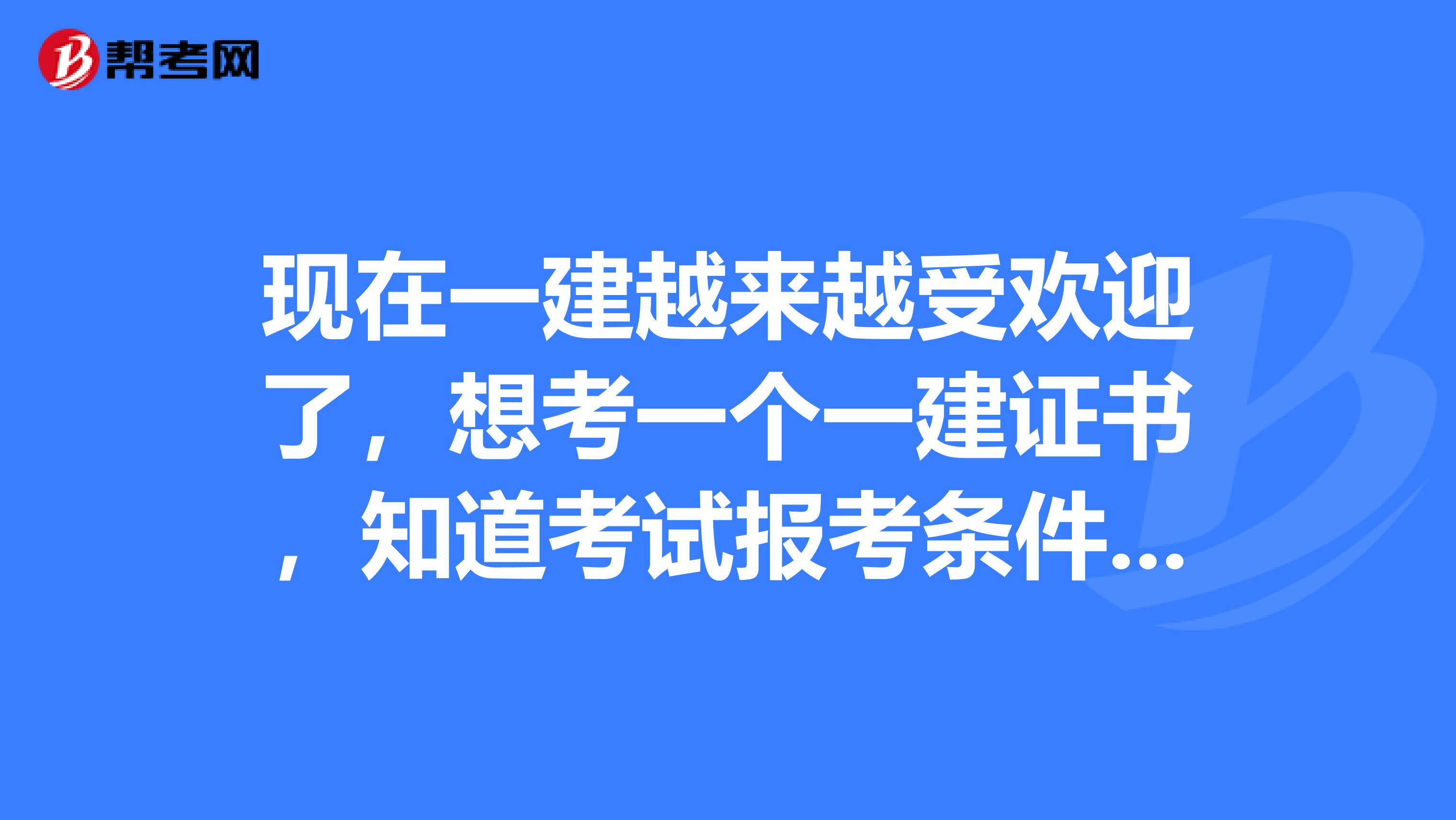 现在一建越来越受欢迎了,想考一个一建证书,知道考试报考条件是什么吗?告诉我一下吧