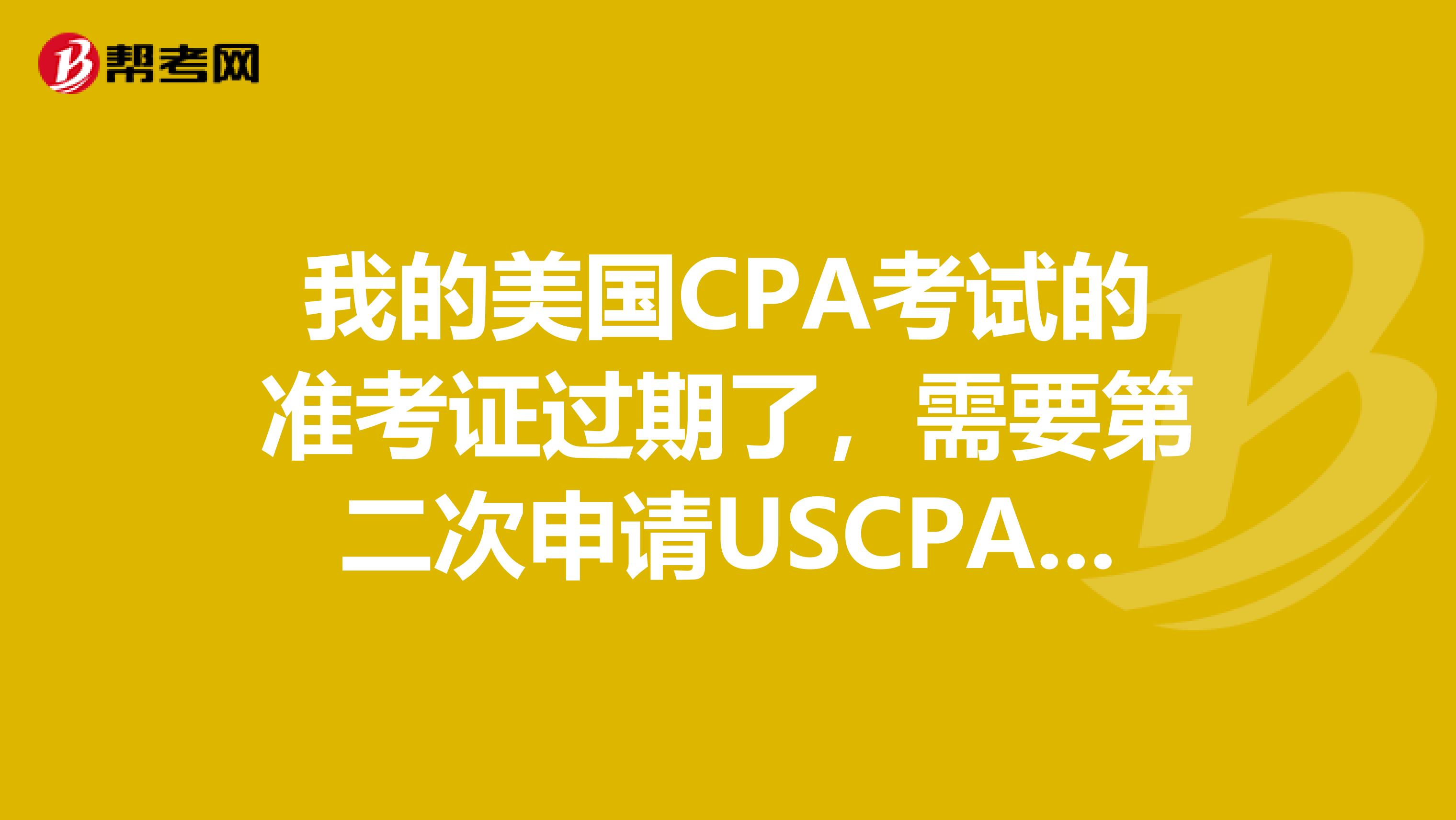 我的美国CPA考试的准考证过期了，需要第二次申请USCPA考试多久可以拿到NTS准考证？