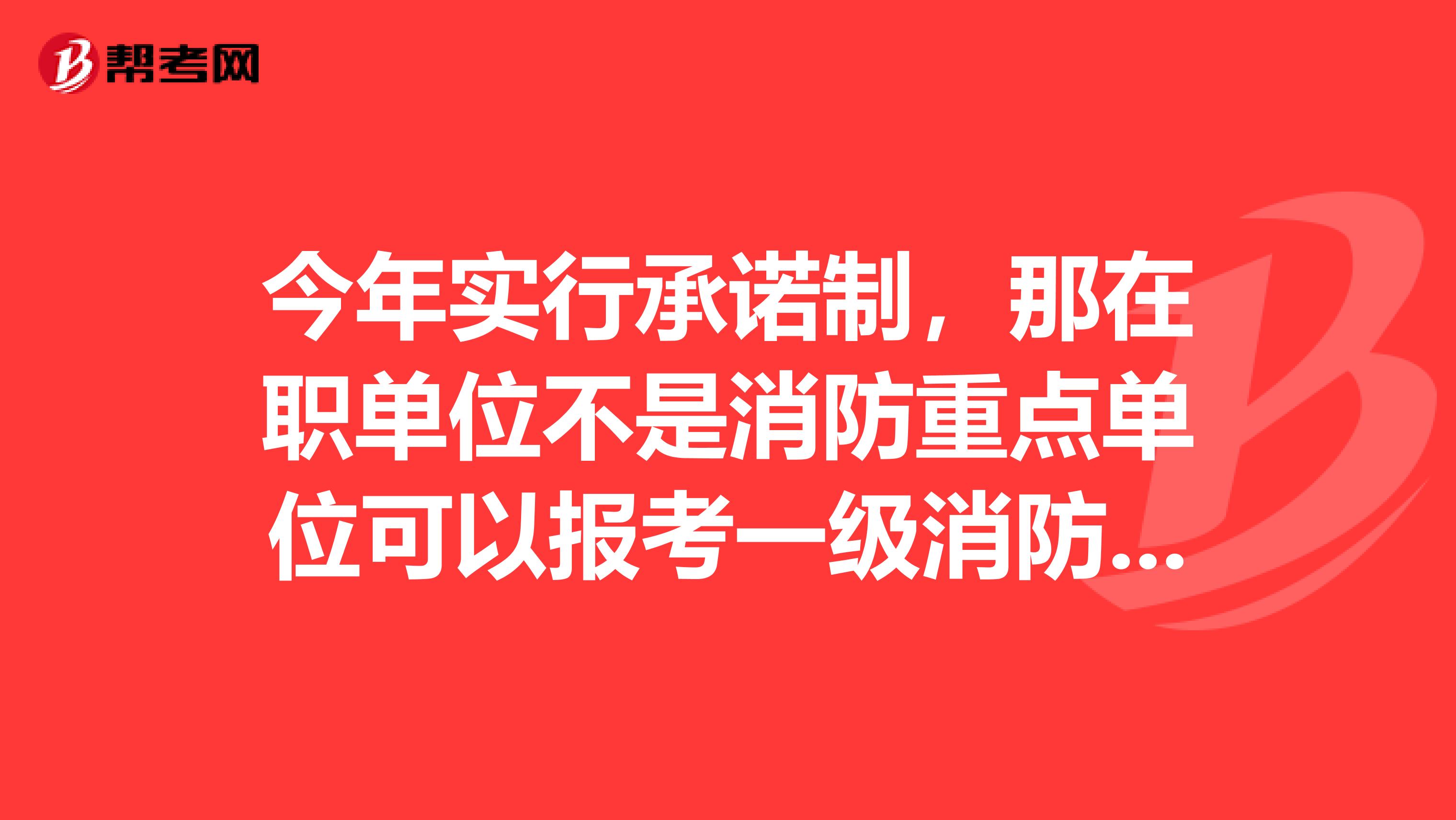 今年实行承诺制，那在职单位不是消防重点单位可以报考一级消防考试吗