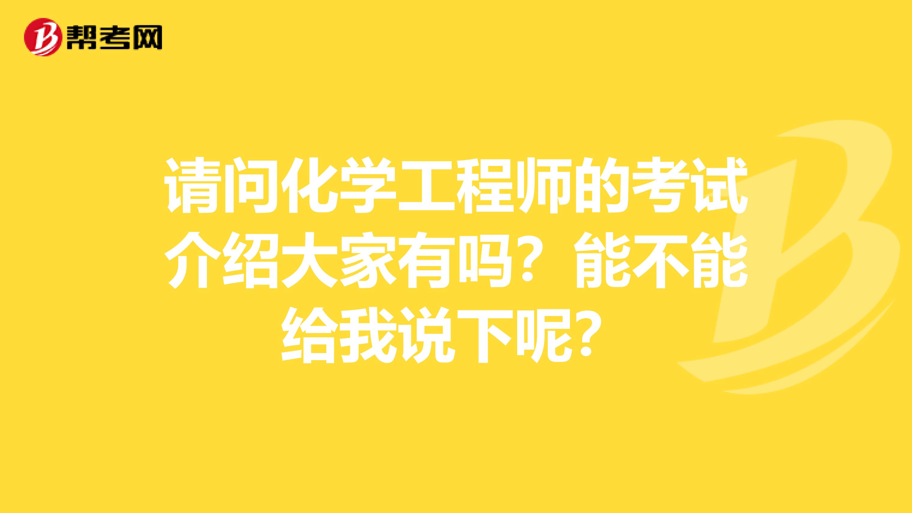 请问化学工程师的考试介绍大家有吗?能不能给我说下呢?