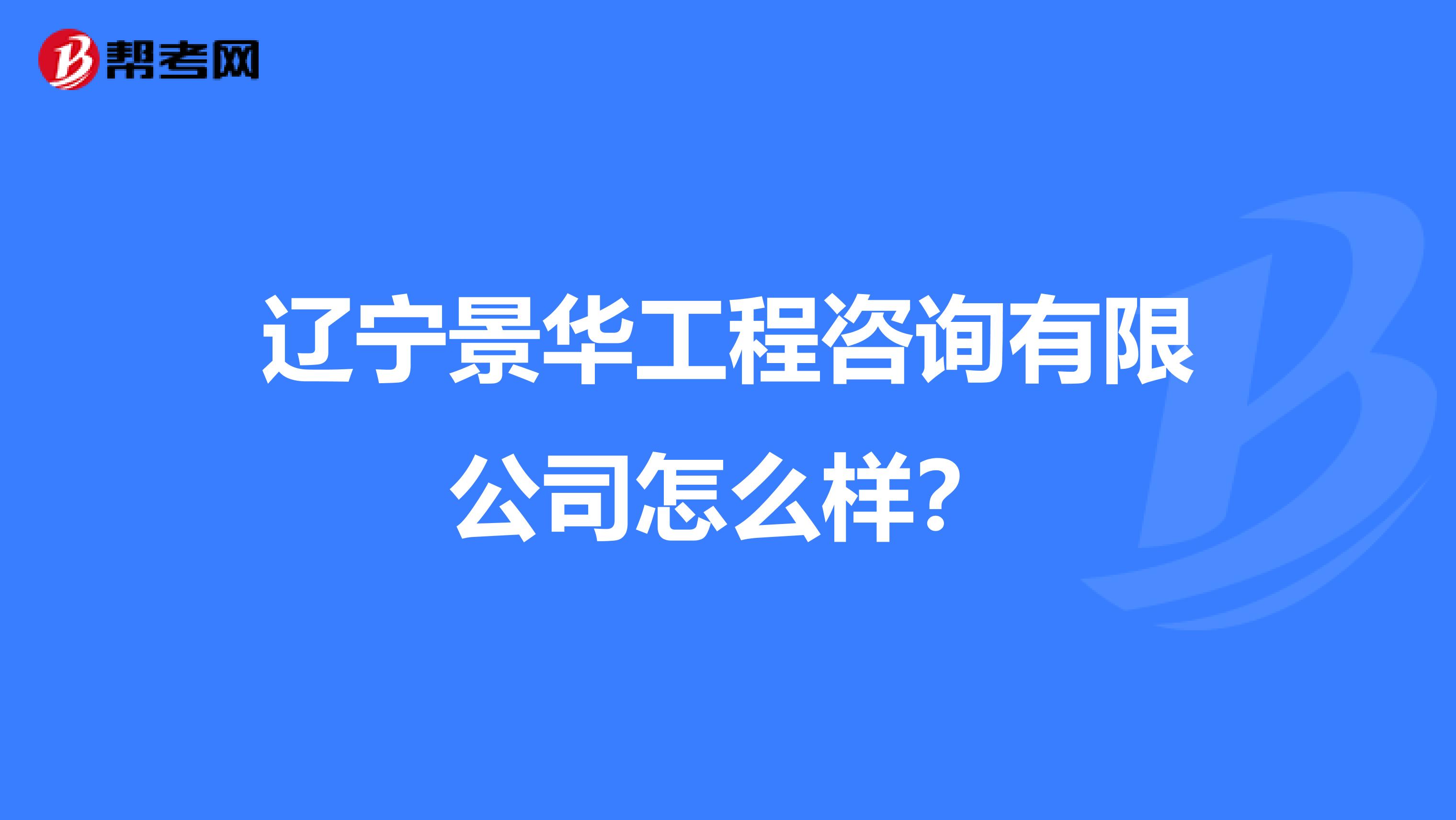 辽宁景华工程咨询有限公司怎么样?