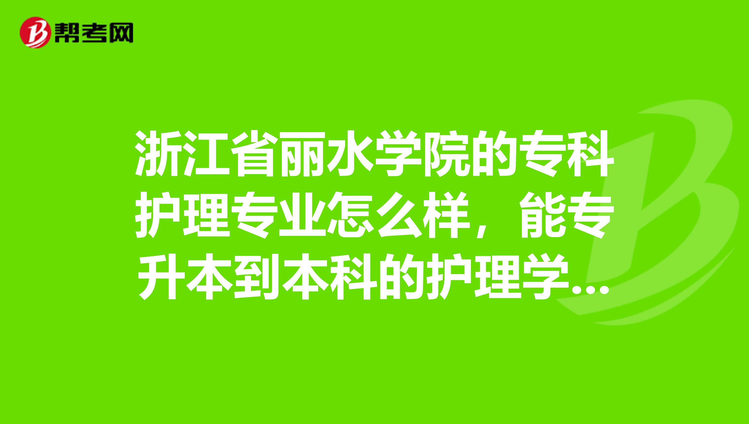 浙江省丽水学院的专科护理专业怎么样,能专升本到本科的护理学吗?