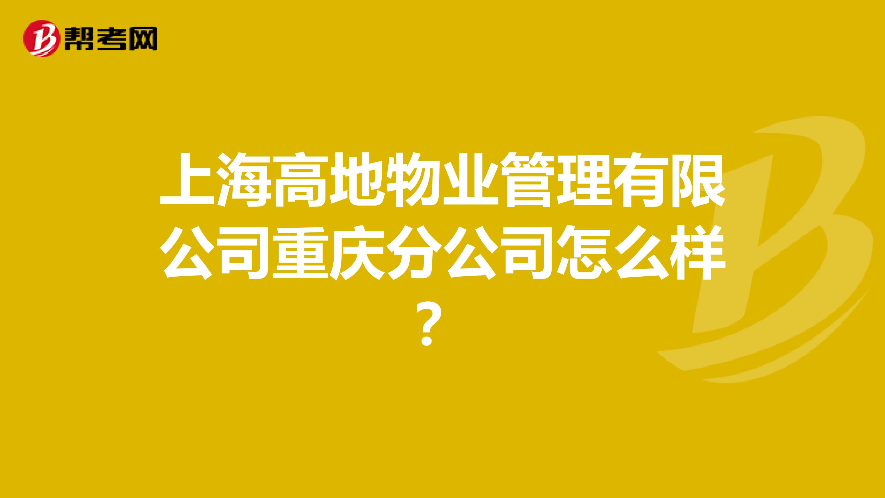 上海高地物业管理有限公司重庆分公司怎么样？