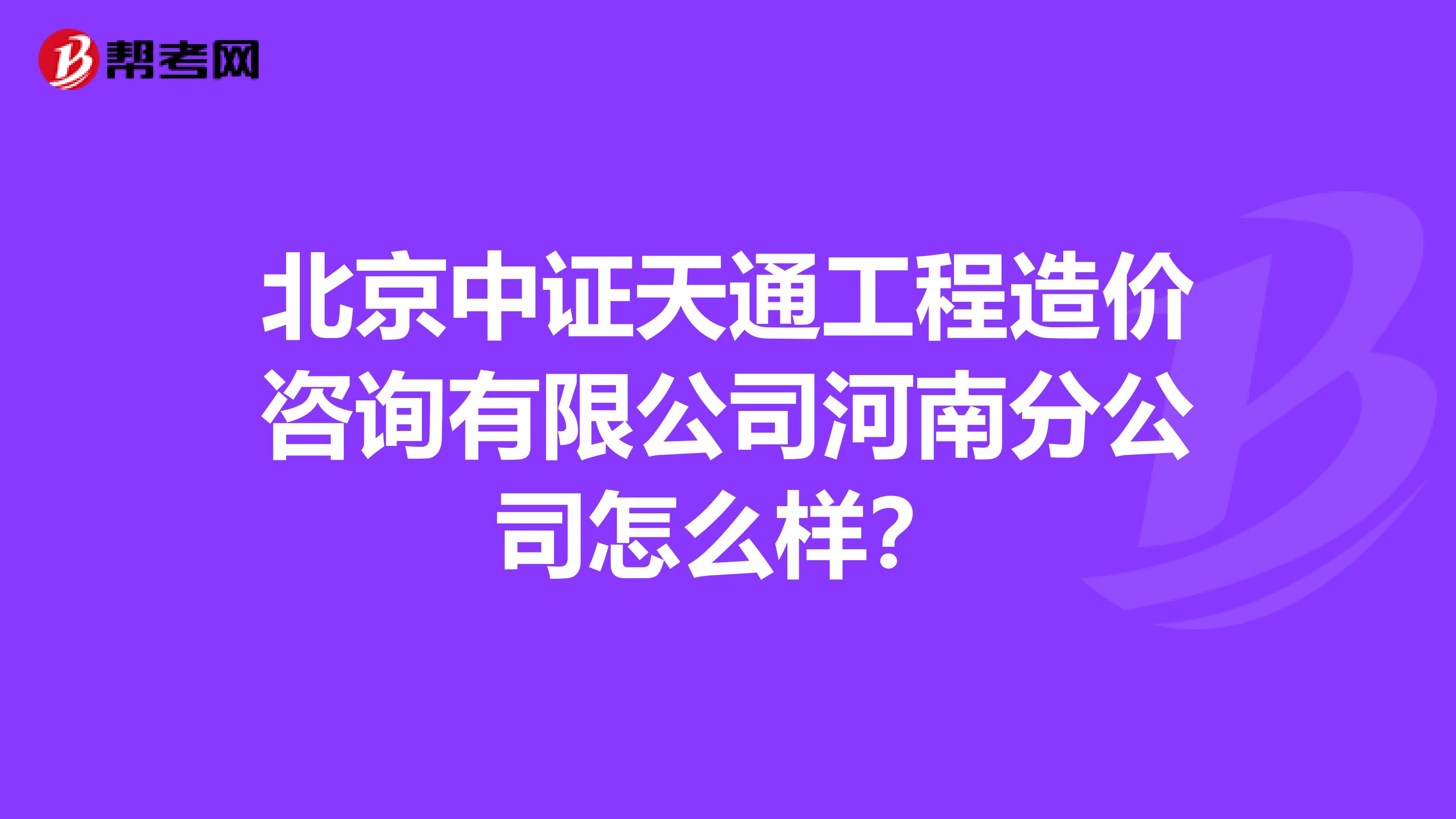 北京中证天通工程造价咨询有限公司河南分公司怎么样?