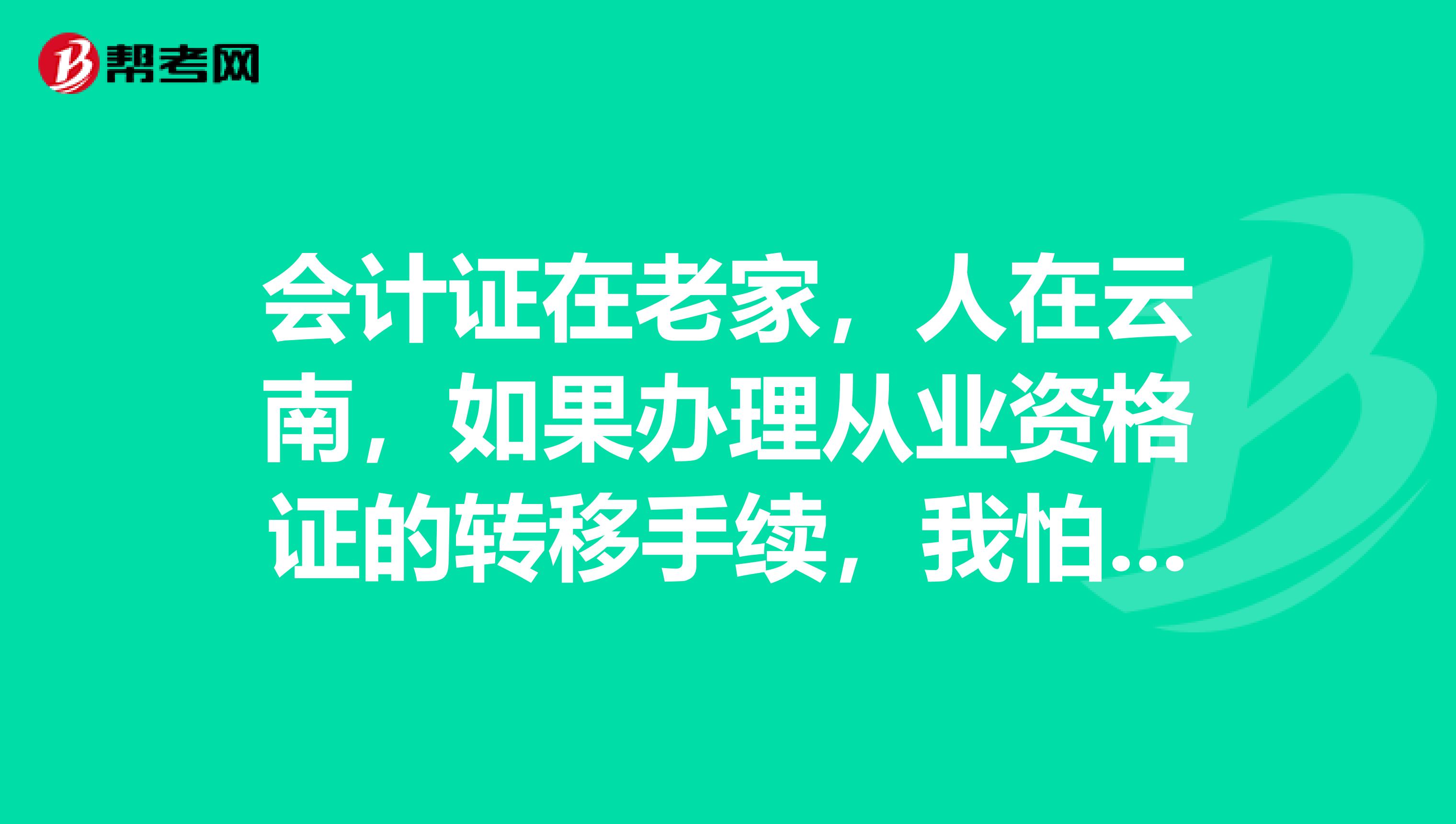 会计证在老家，人在云南，如果办理从业资格证的转移手续，我怕时间来不及，有什么办法可以直接报考初级会计职称？