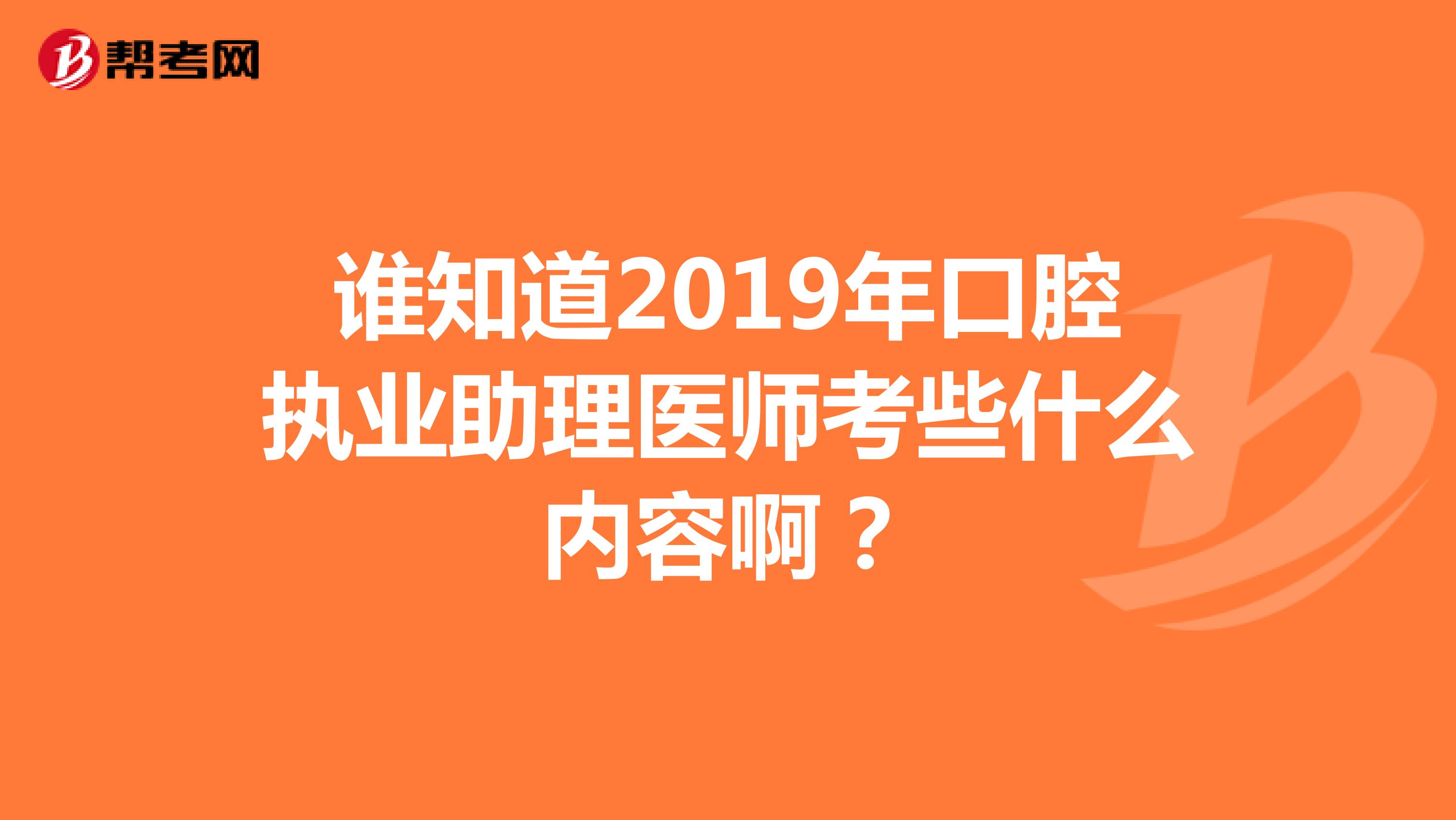 谁知道2019年口腔执业助理医师考些什么内容啊?