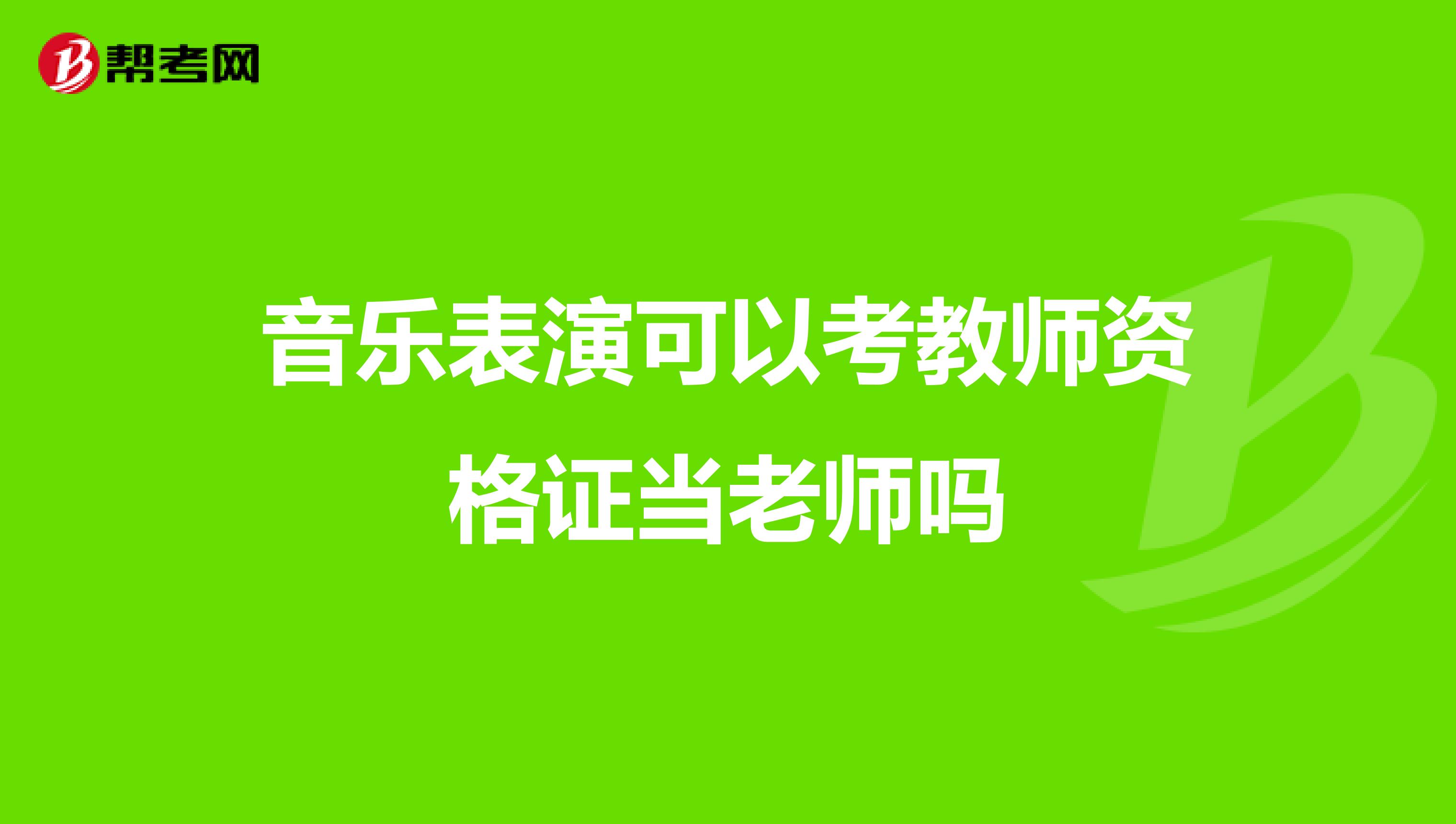 音乐表演可以考教师资格证当老师吗
