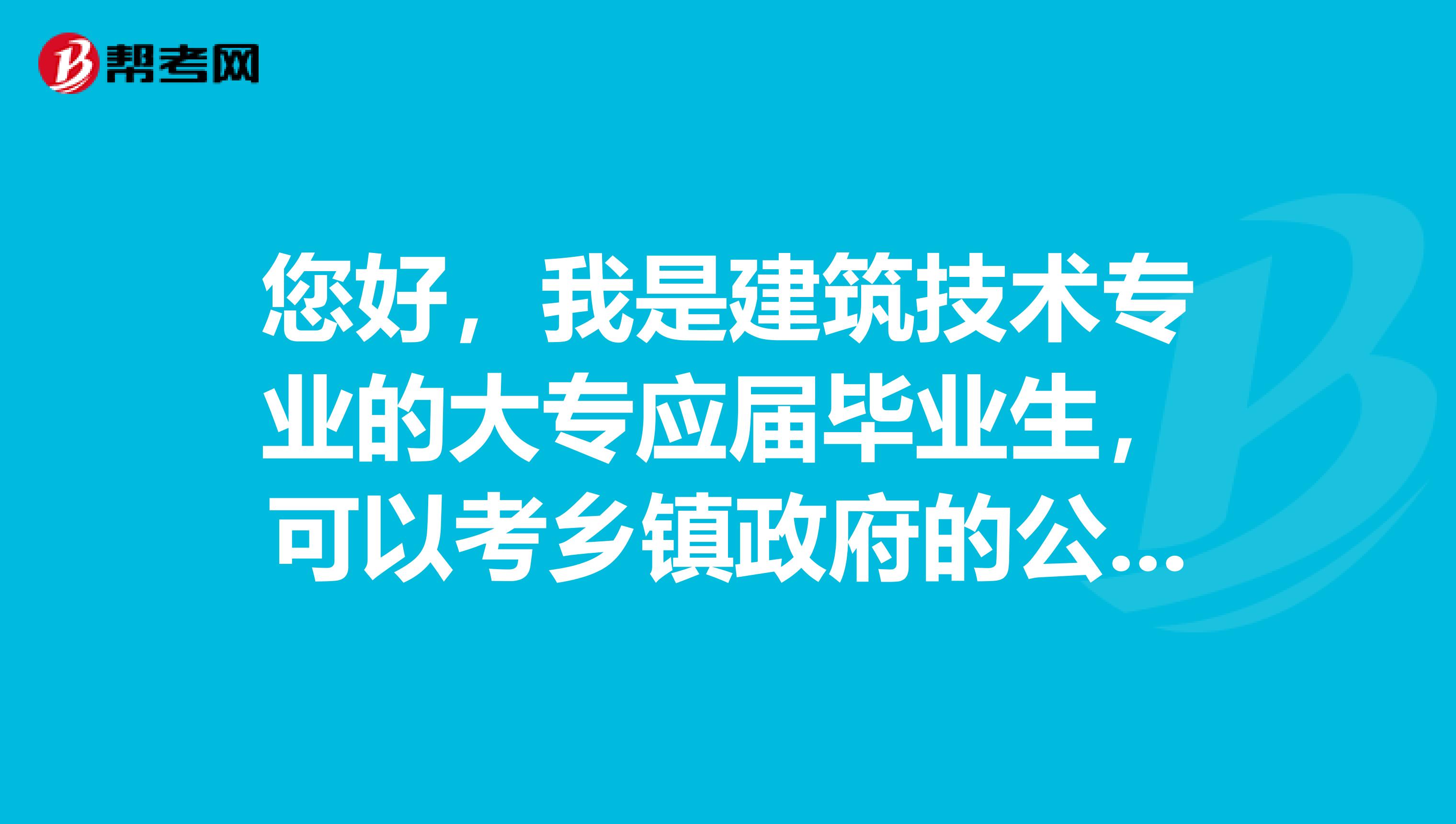 您好,我是建筑技术专业的大专应届毕业生,可以考乡镇政府的公务员吗?