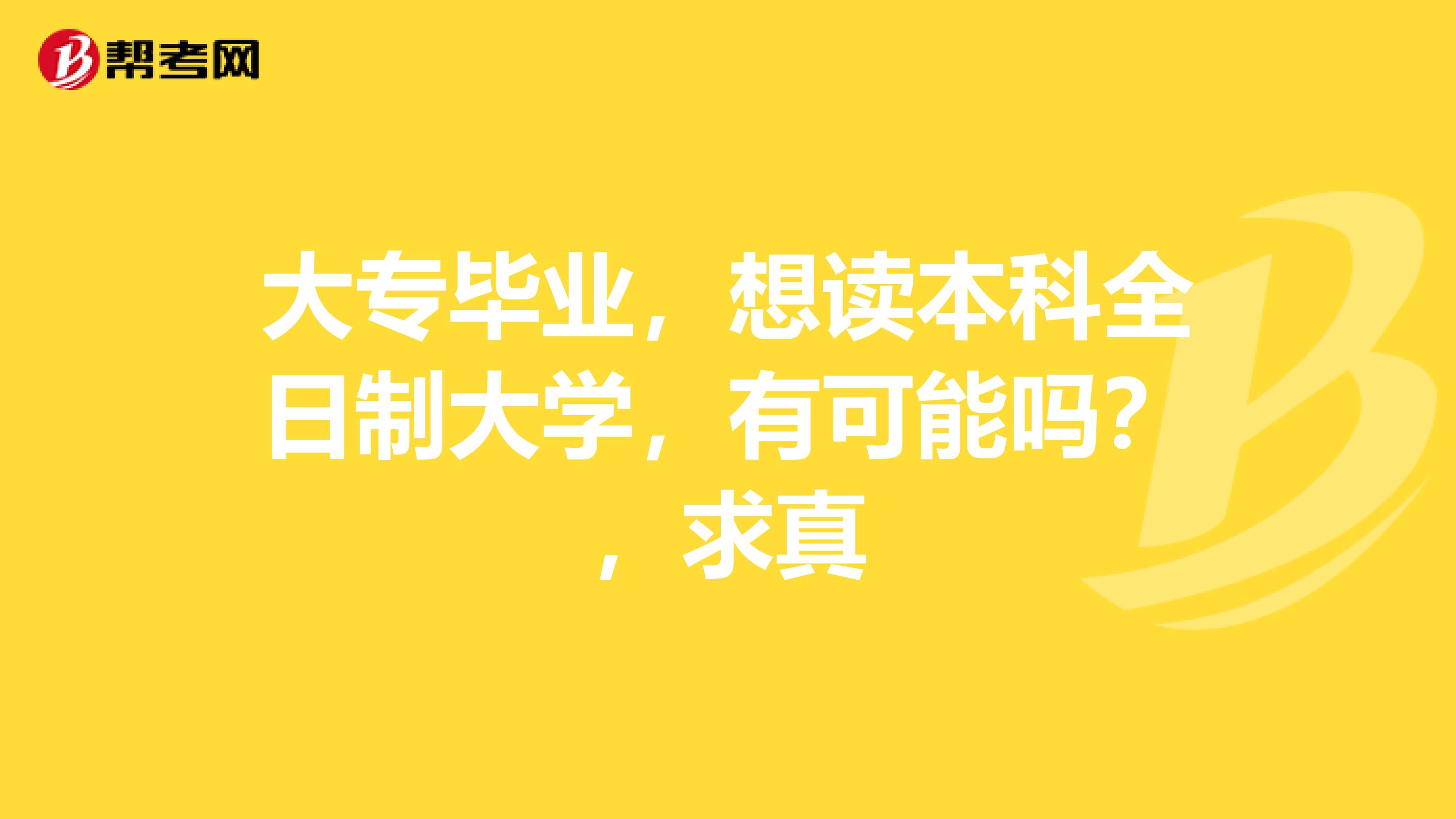 大专毕业，想读本科全日制大学，有可能吗？，求真