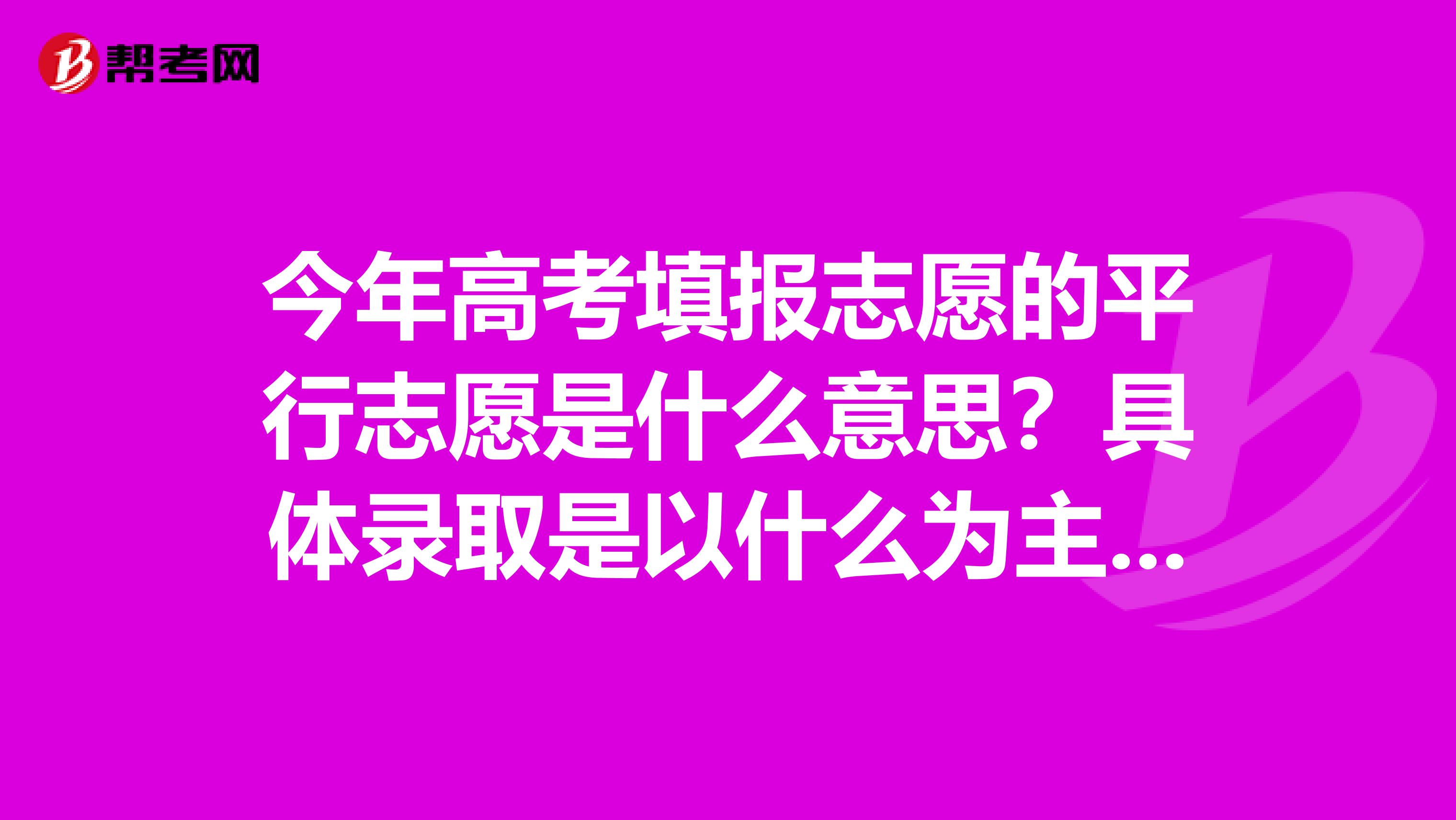 今年高考填报志愿的平行志愿是什么意思?具体录取是以什么为主?如果分数达到其中两个或者两个以上的学校