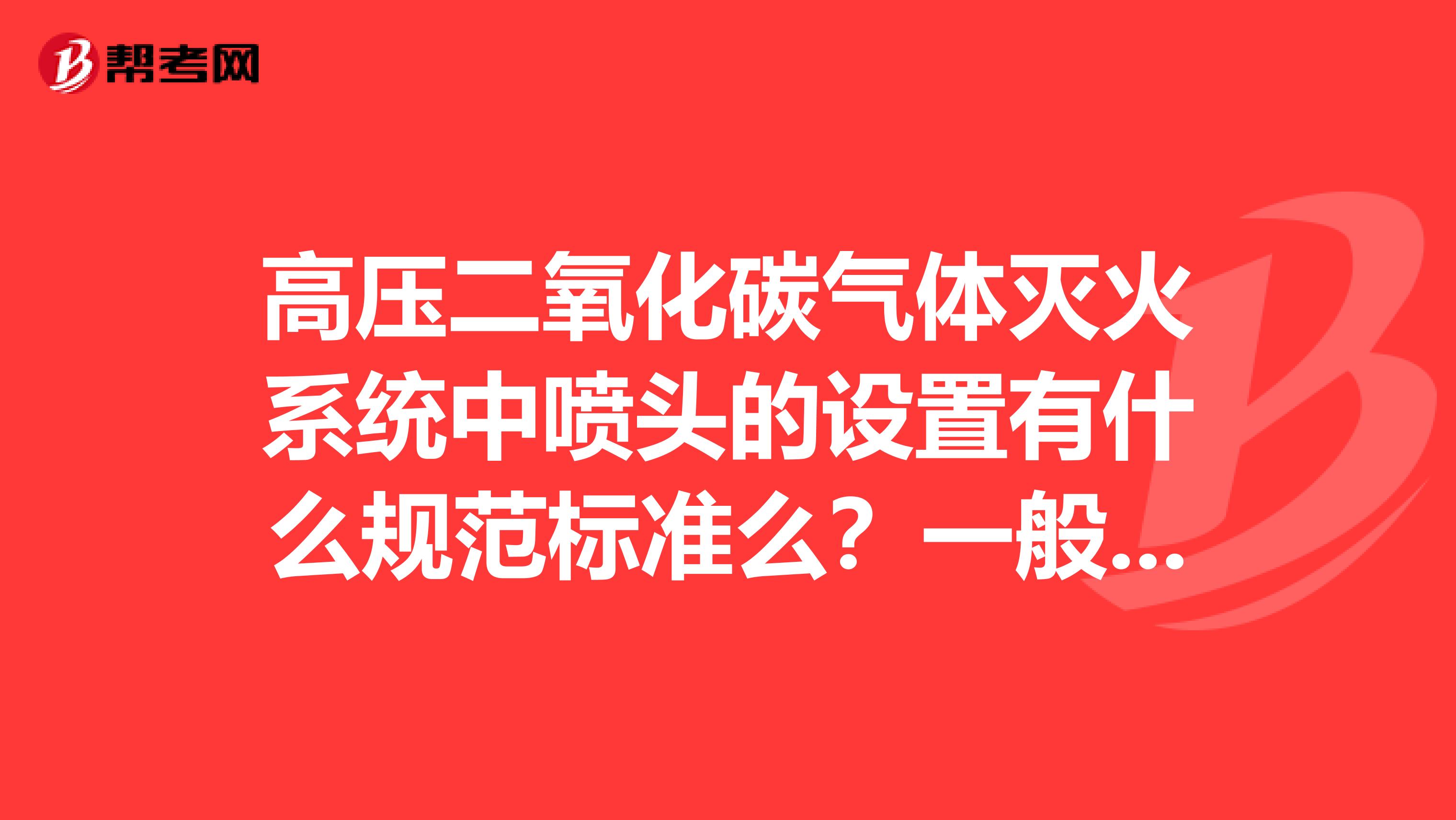 高压二氧化碳气体灭火系统中喷头的设置有什么规范标准么?一般是下喷,能不能上喷?