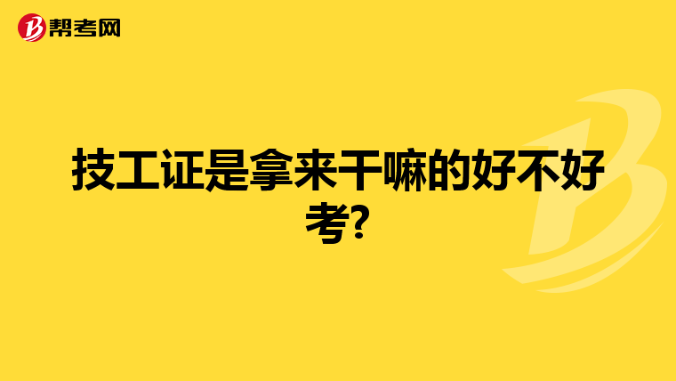 技工证是拿来干嘛的好不好考?