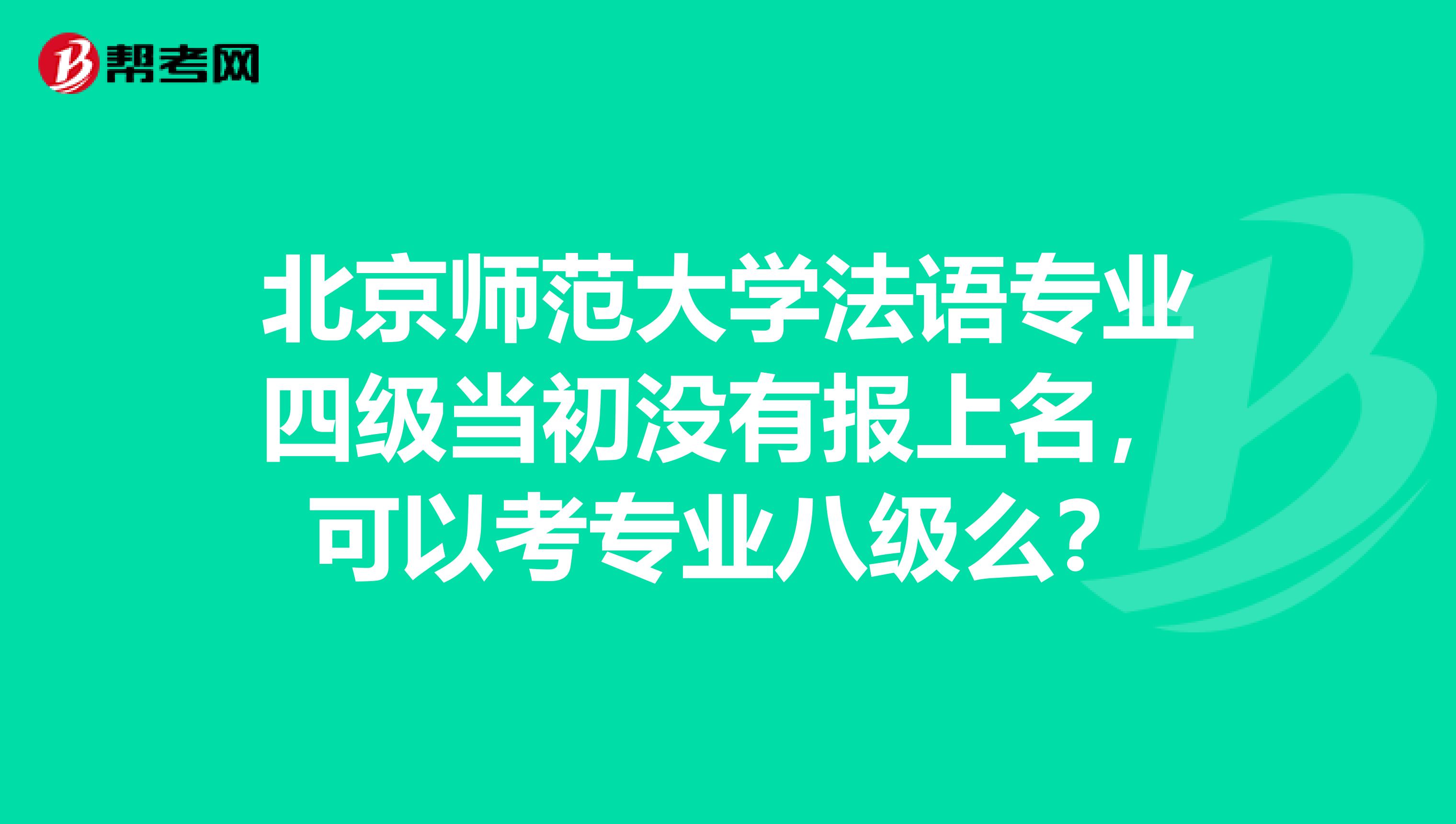 北京师范大学法语专业四级当初没有报上名,可以考专业八级么?