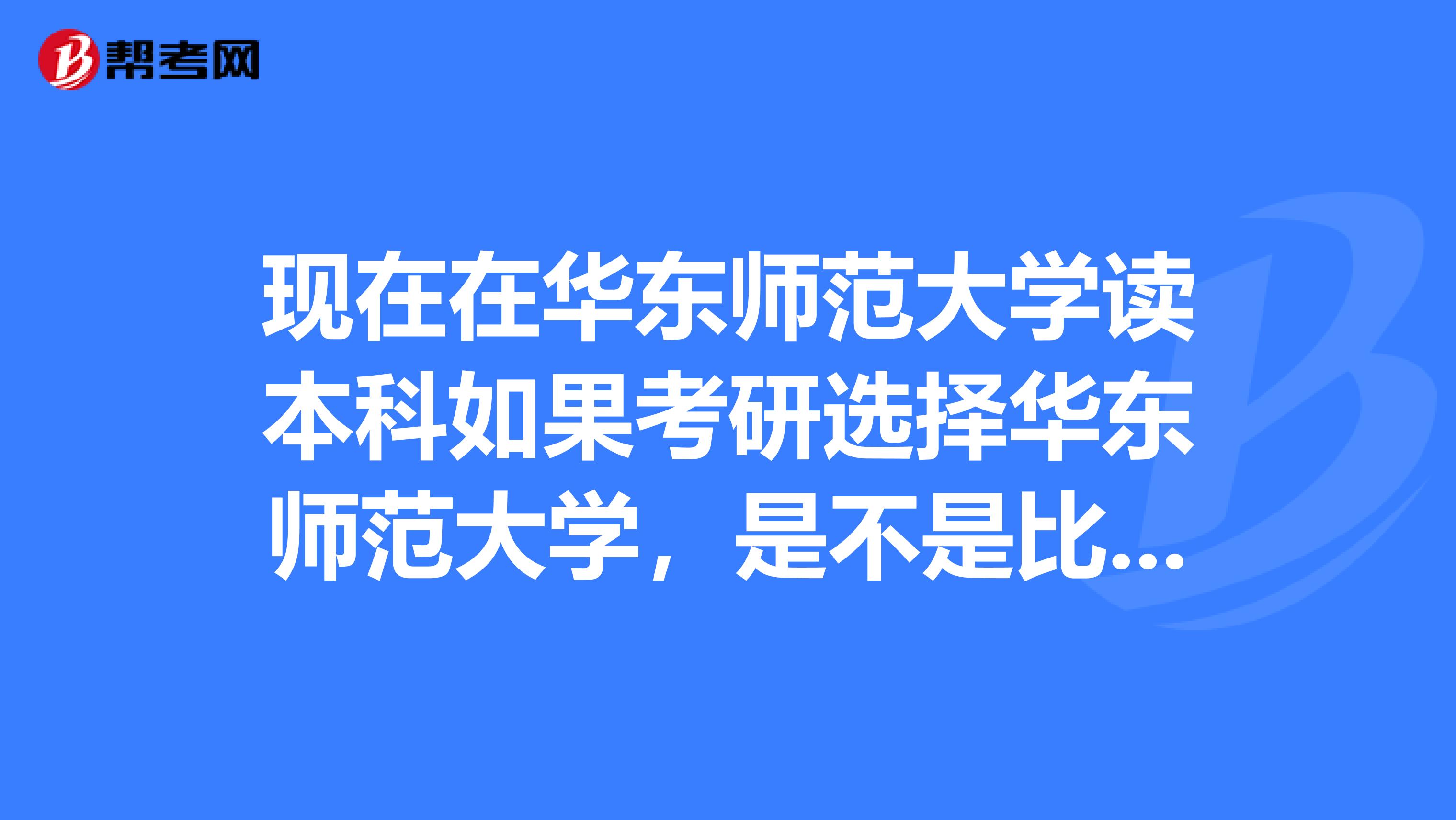 现在在华东师范大学读本科如果考研选择华东师范大学,是不是比外面的大学考进来要方便一点?