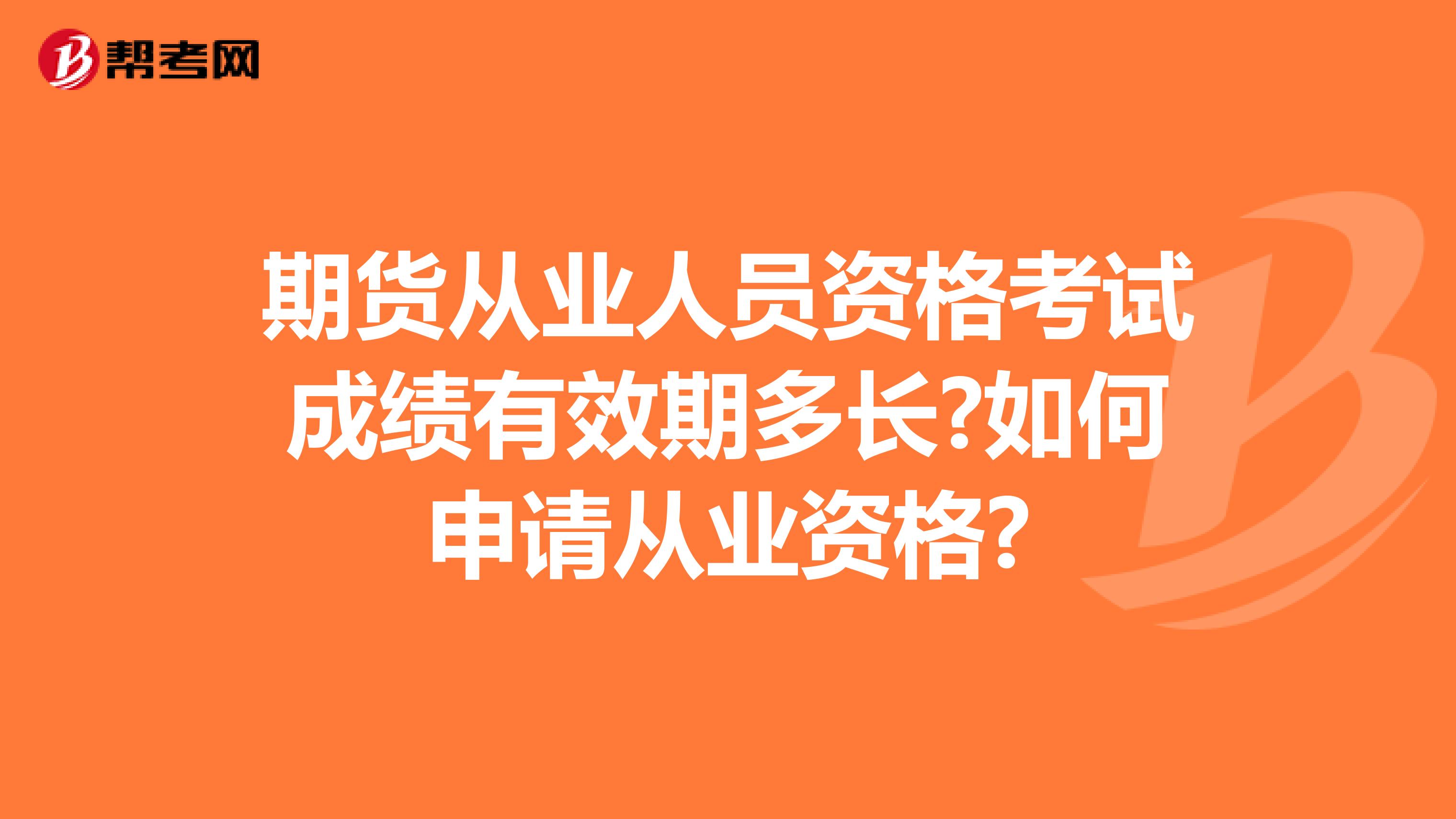 期货从业人员资格考试成绩有效期多长?如何申请从业资格?