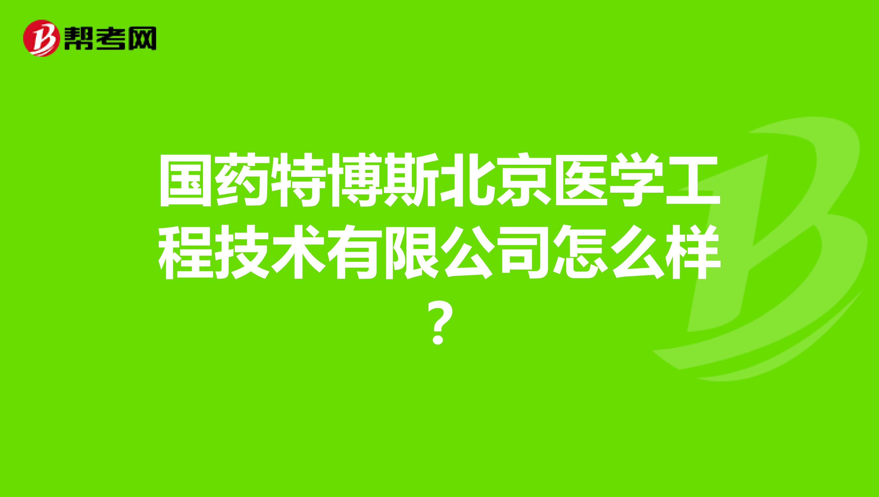 国药特博斯北京医学工程技术有限公司怎么样？