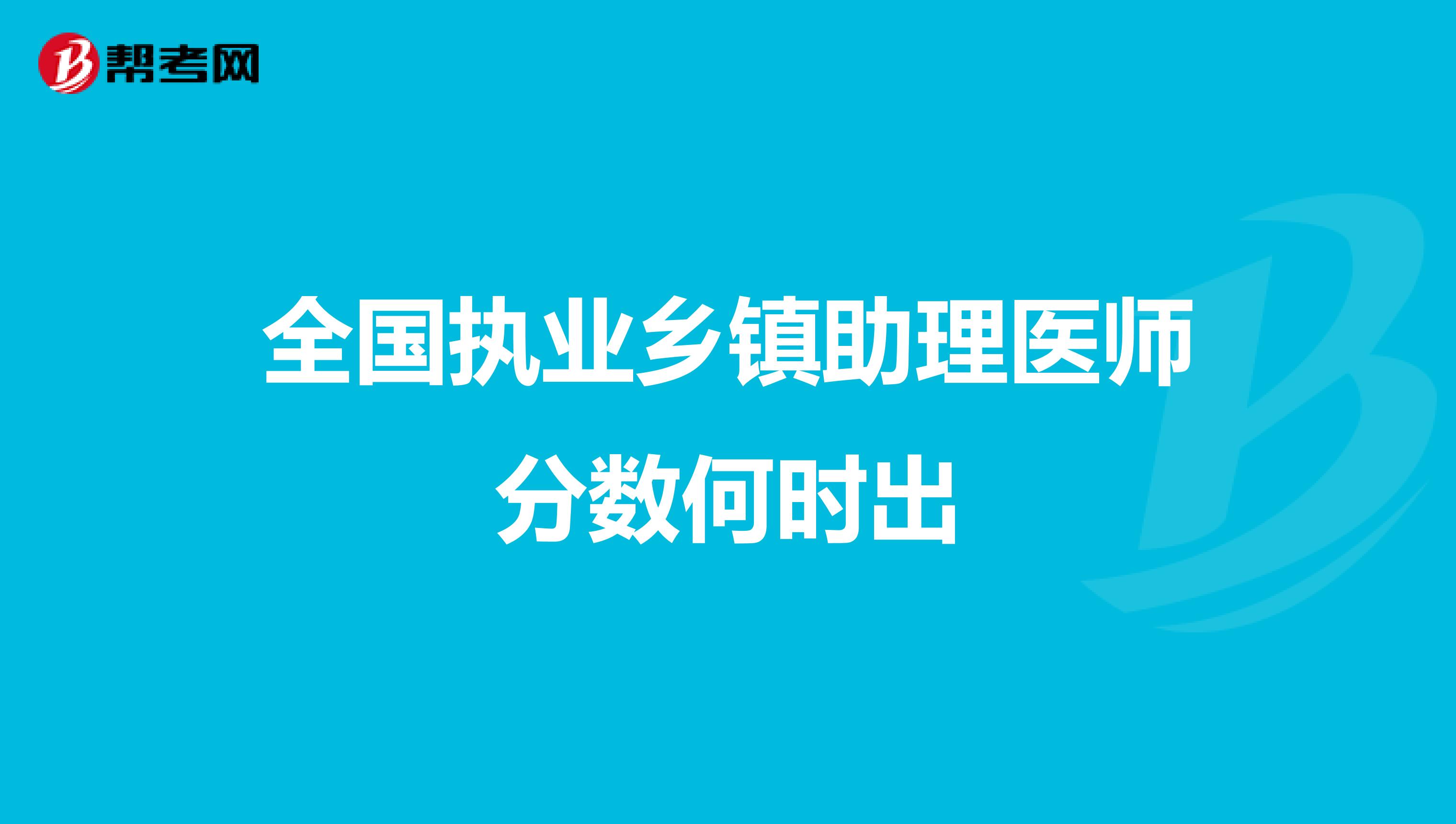 全国执业乡镇助理医师分数何时出