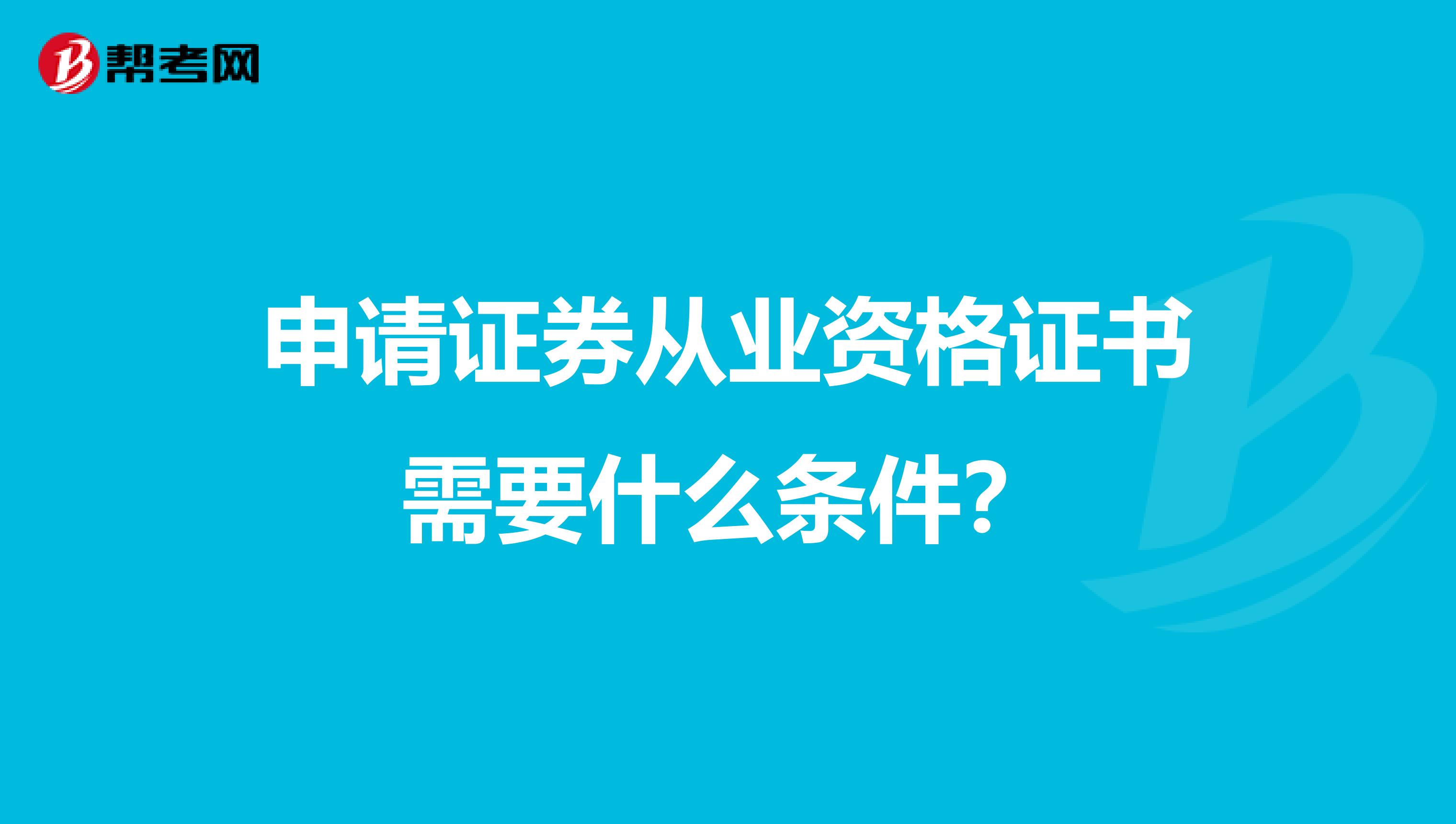 申请证券从业资格证书需要什么条件？