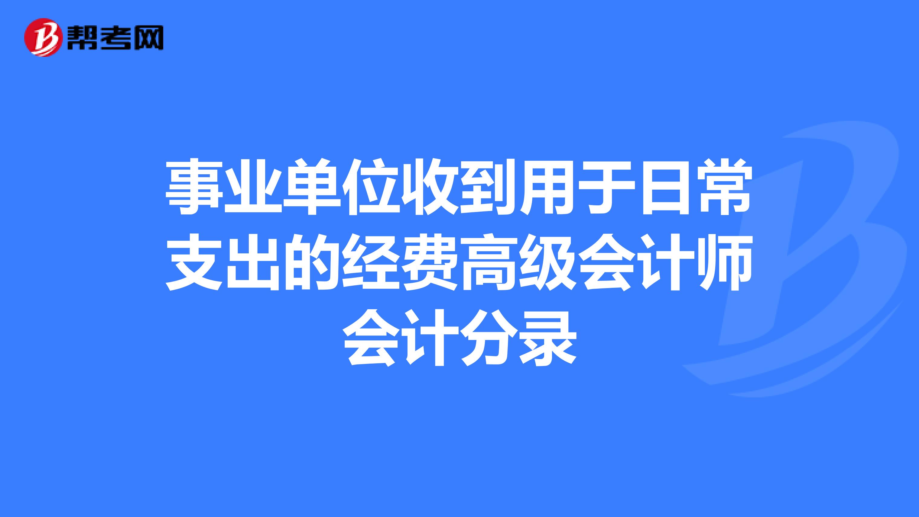 事业单位收到用于日常支出的经费高级会计师会计分录