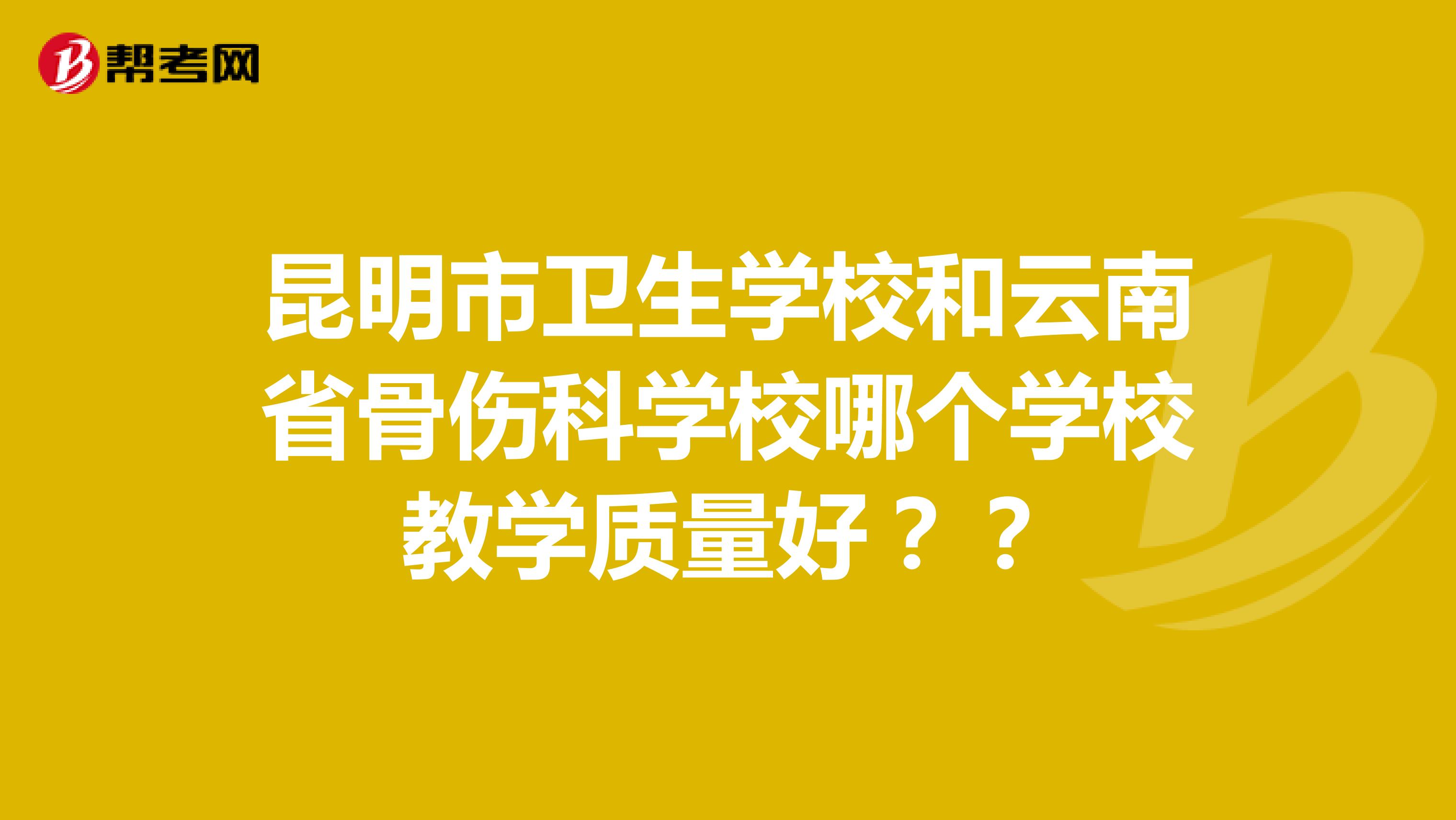 昆明市卫生学校和云南省骨伤科学校哪个学校教学质量好？？