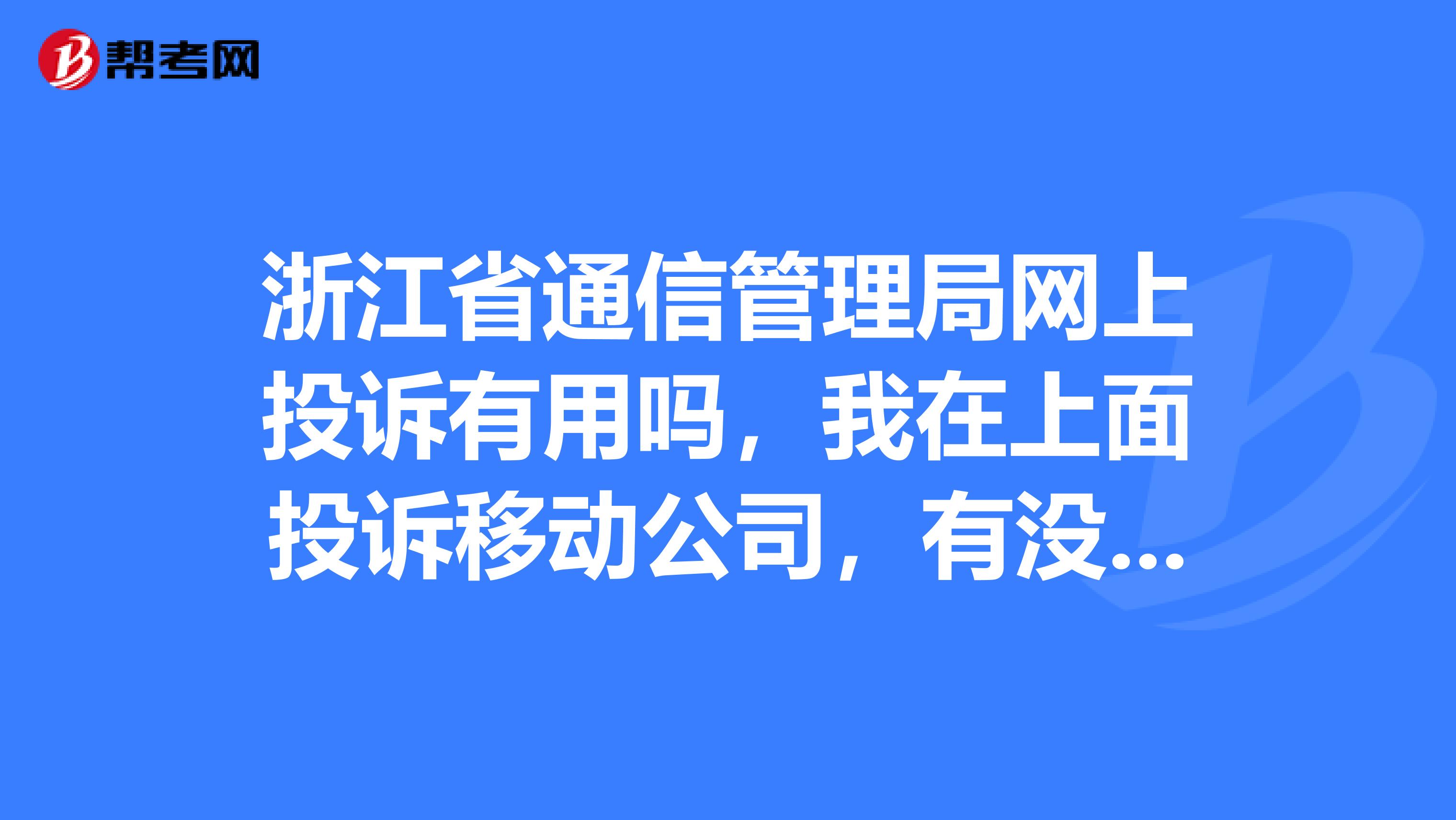 浙江省通信管理局网上投诉有用吗,我在上面投诉移动公司,有没有人看的