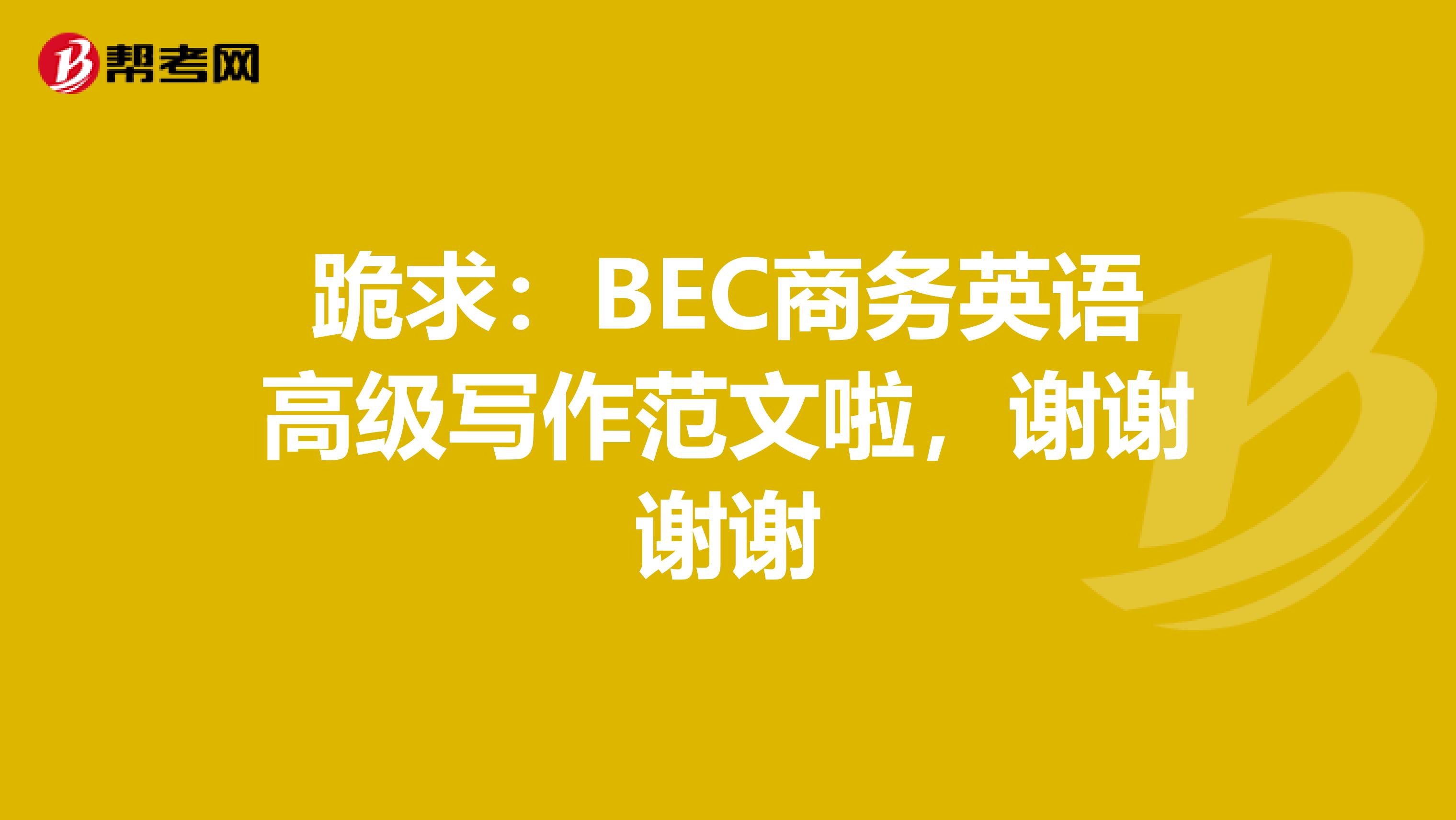 跪求：BEC商务英语高级写作范文啦，谢谢谢谢