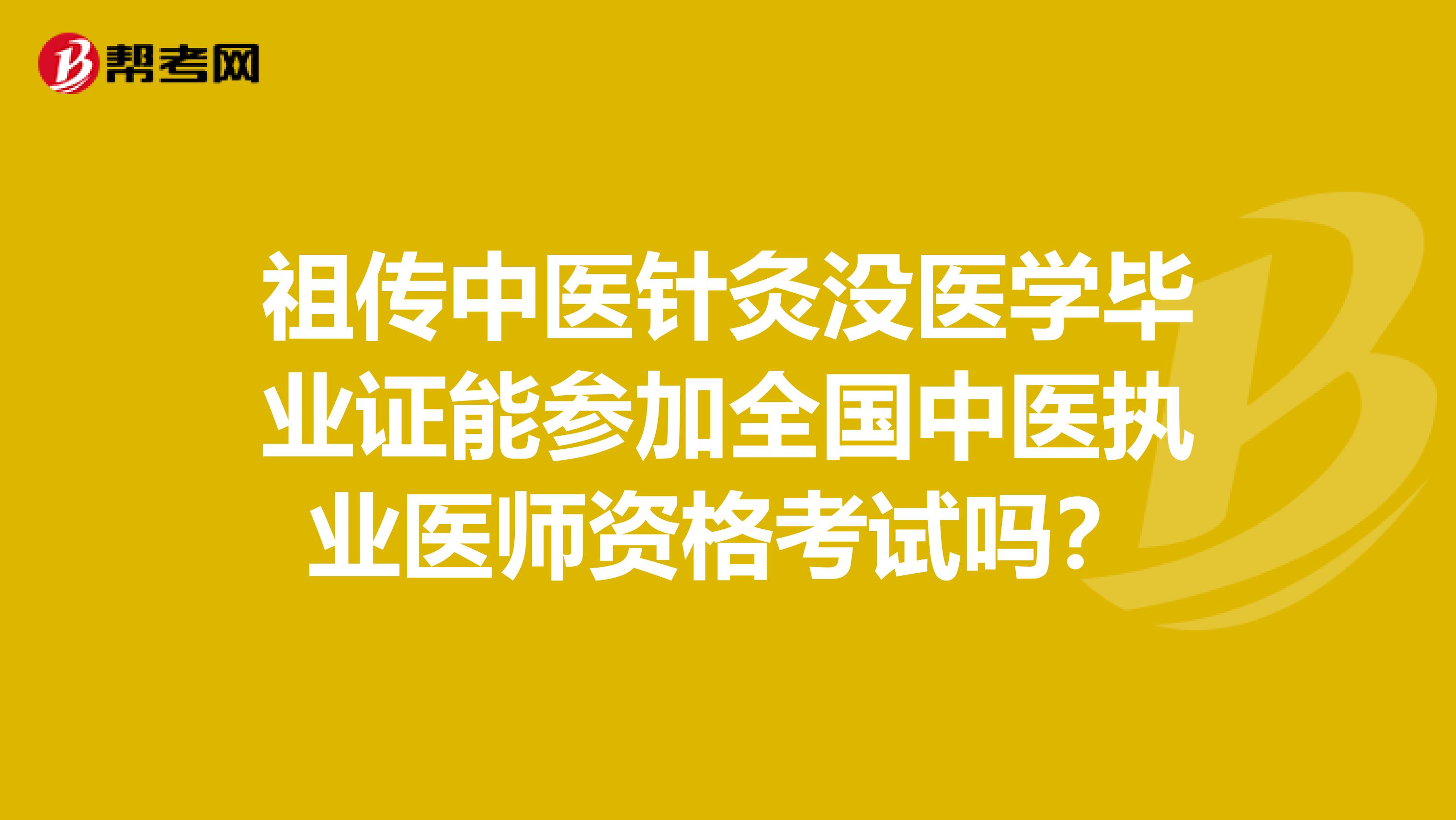 祖传中医针灸没医学毕业证能参加全国中医执业医师资格考试吗?