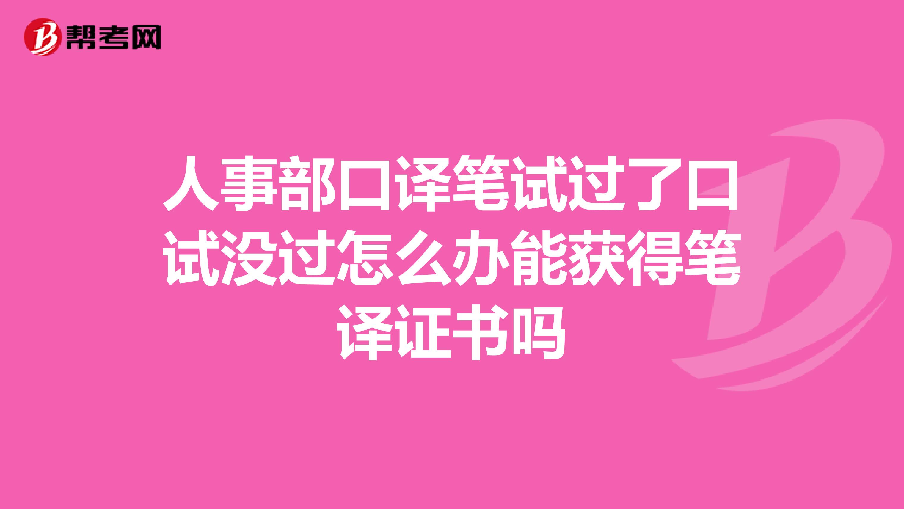 人事部口译笔试过了口试没过怎么办能获得笔译证书吗