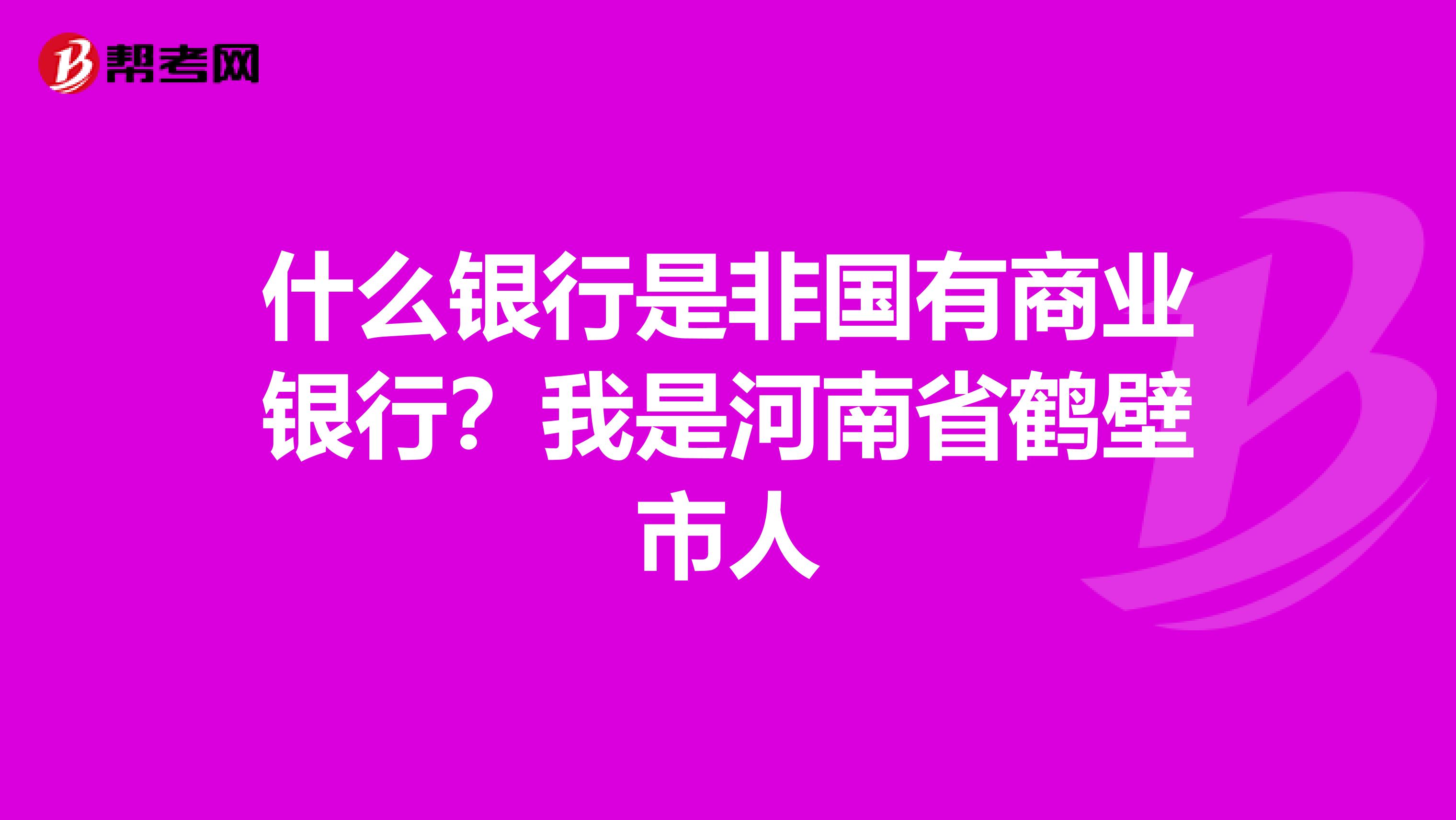 什么银行是非国有商业银行？我是河南省鹤壁市人