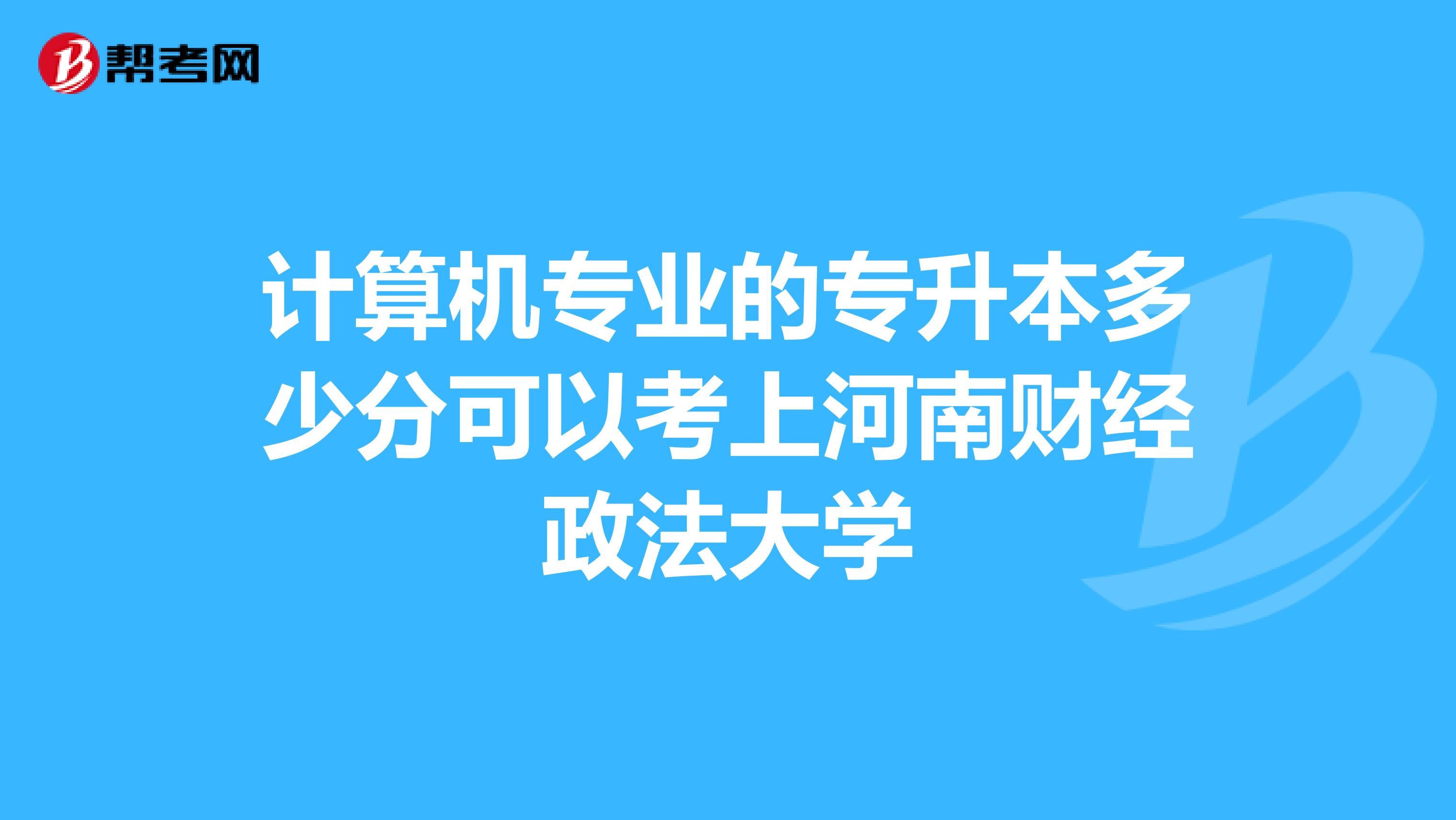 计算机专业的专升本多少分可以考上河南财经政法大学