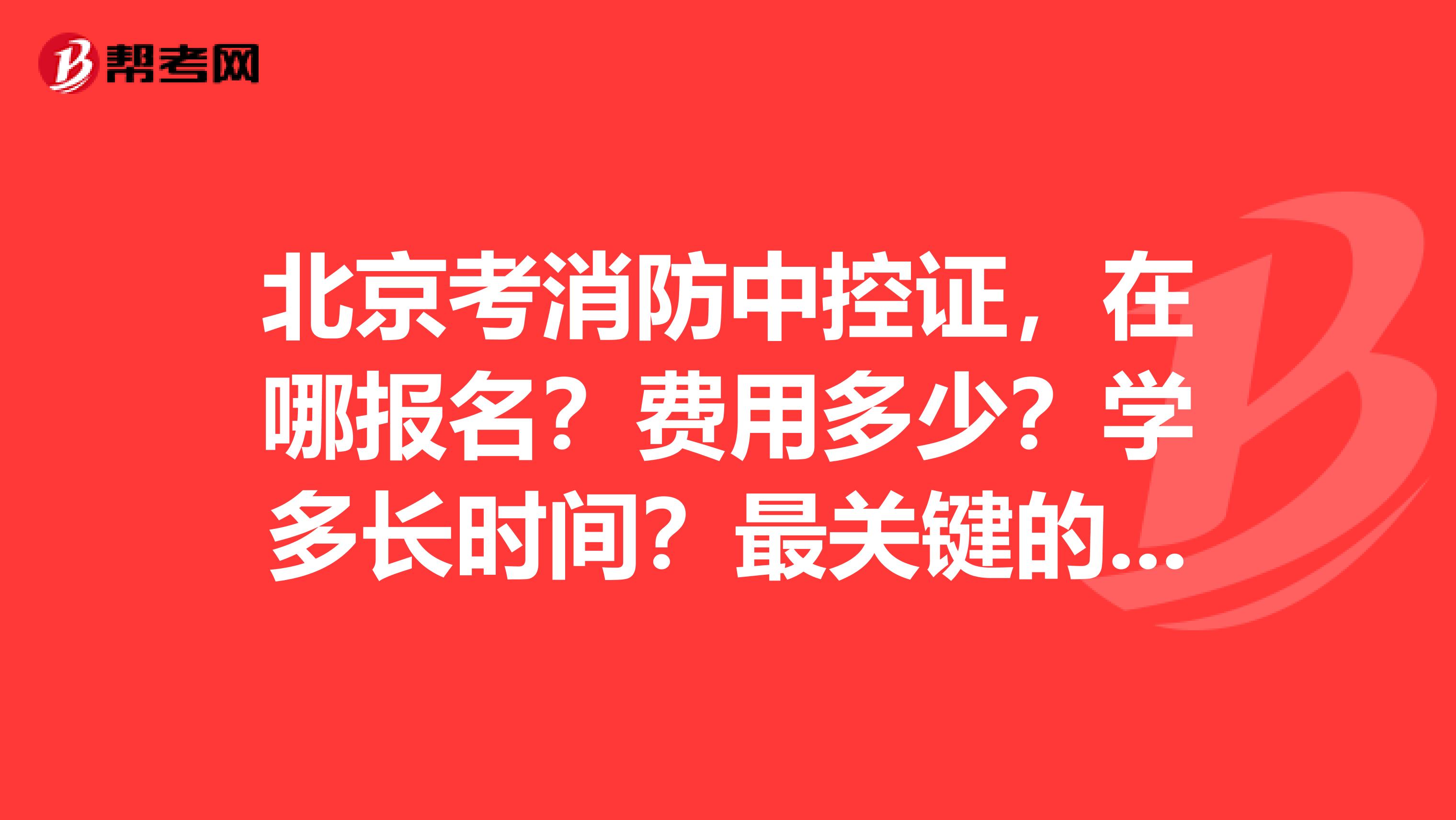 北京考消防中控证，在哪报名？费用多少？学多长时间？最关键的是考试好考吗？