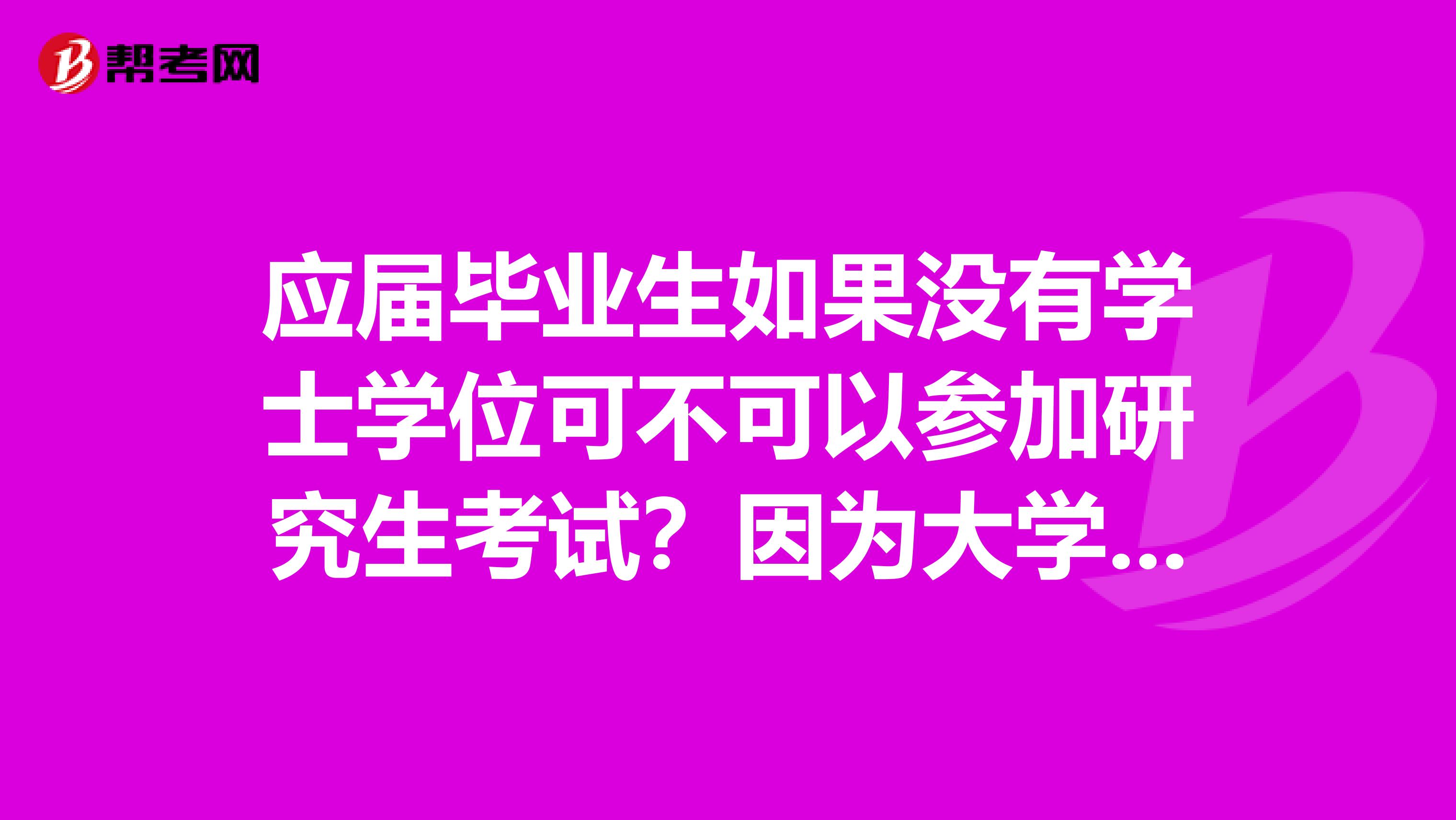 应届毕业生如果没有学士学位可不可以参加研究生考试？因为大学里面没有好好学习，结果成绩不好，挂了好多课。没有学位证了。