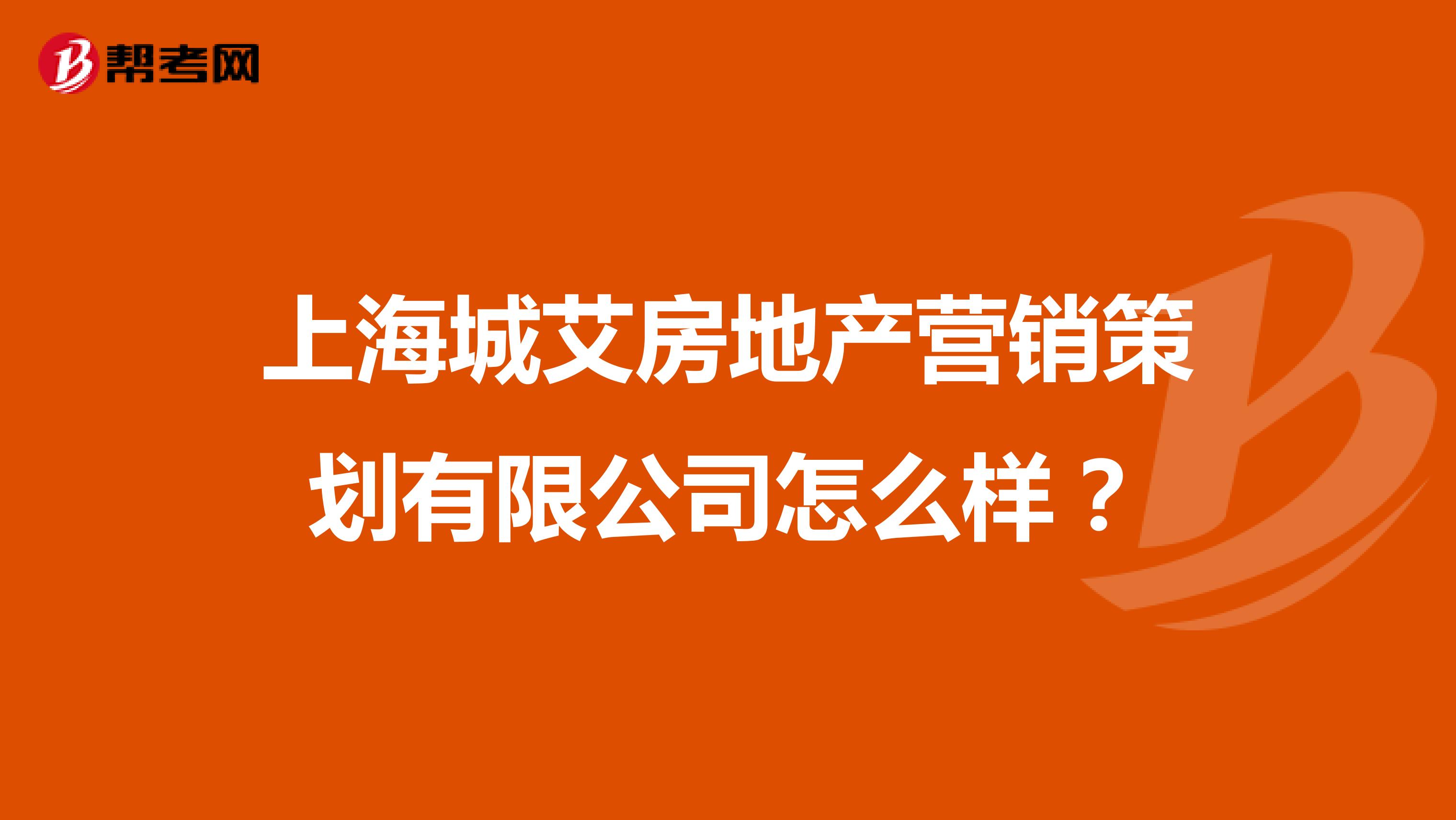 上海城艾房地产营销策划有限公司怎么样？