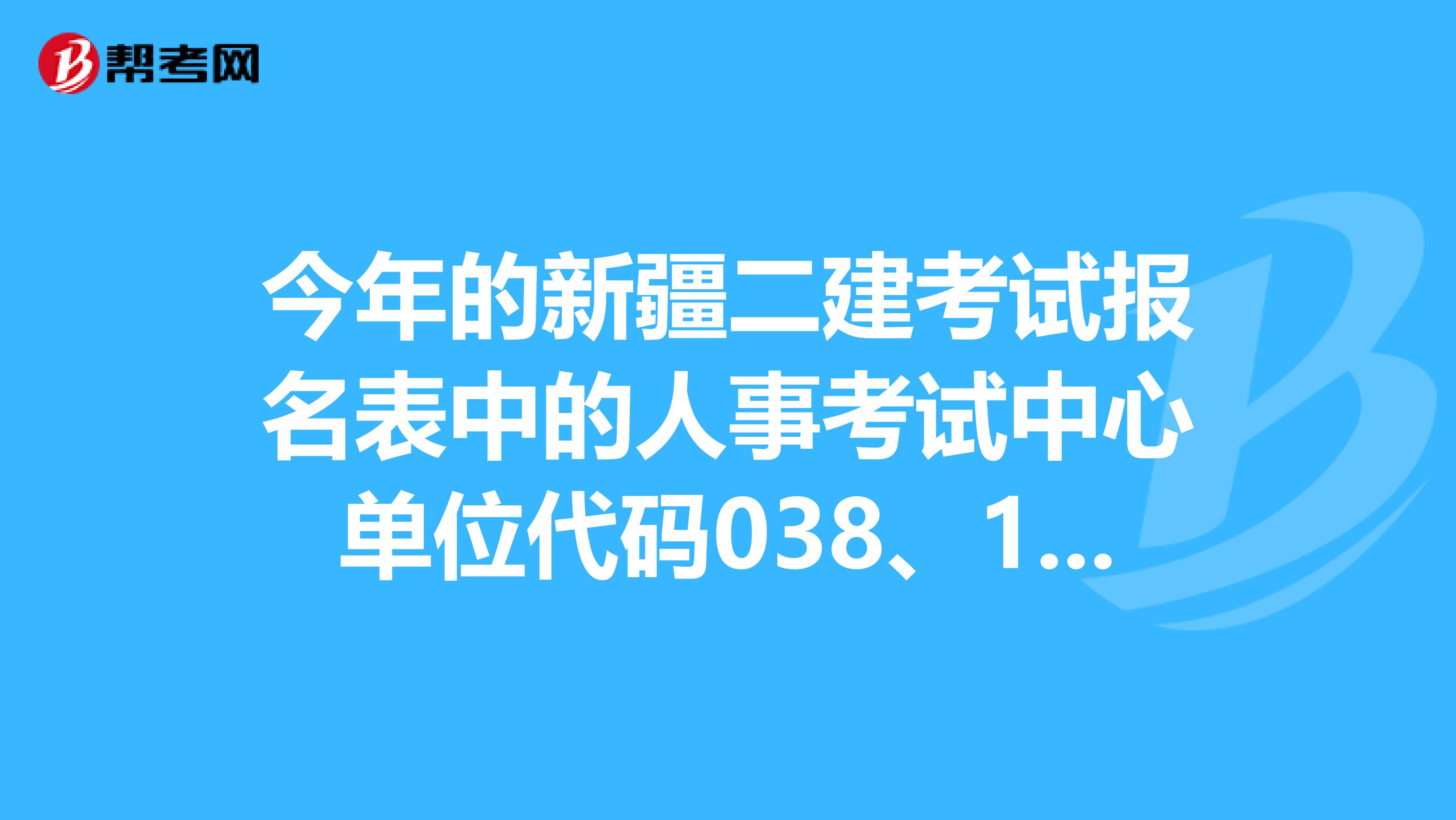 今年的新疆二建考试报名表中的人事考试中心单位代码038、138、238分别是什么意思