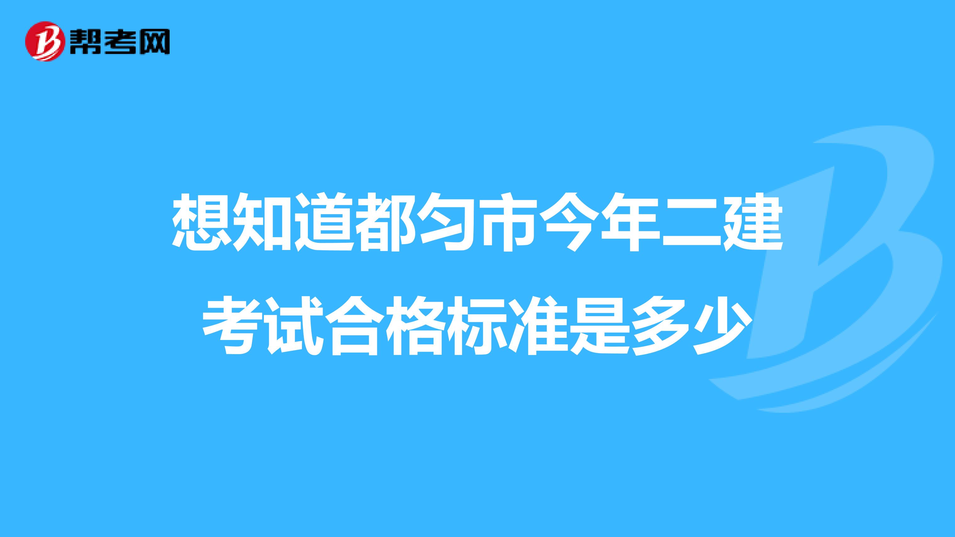 想知道都匀市今年二建考试合格标准是多少